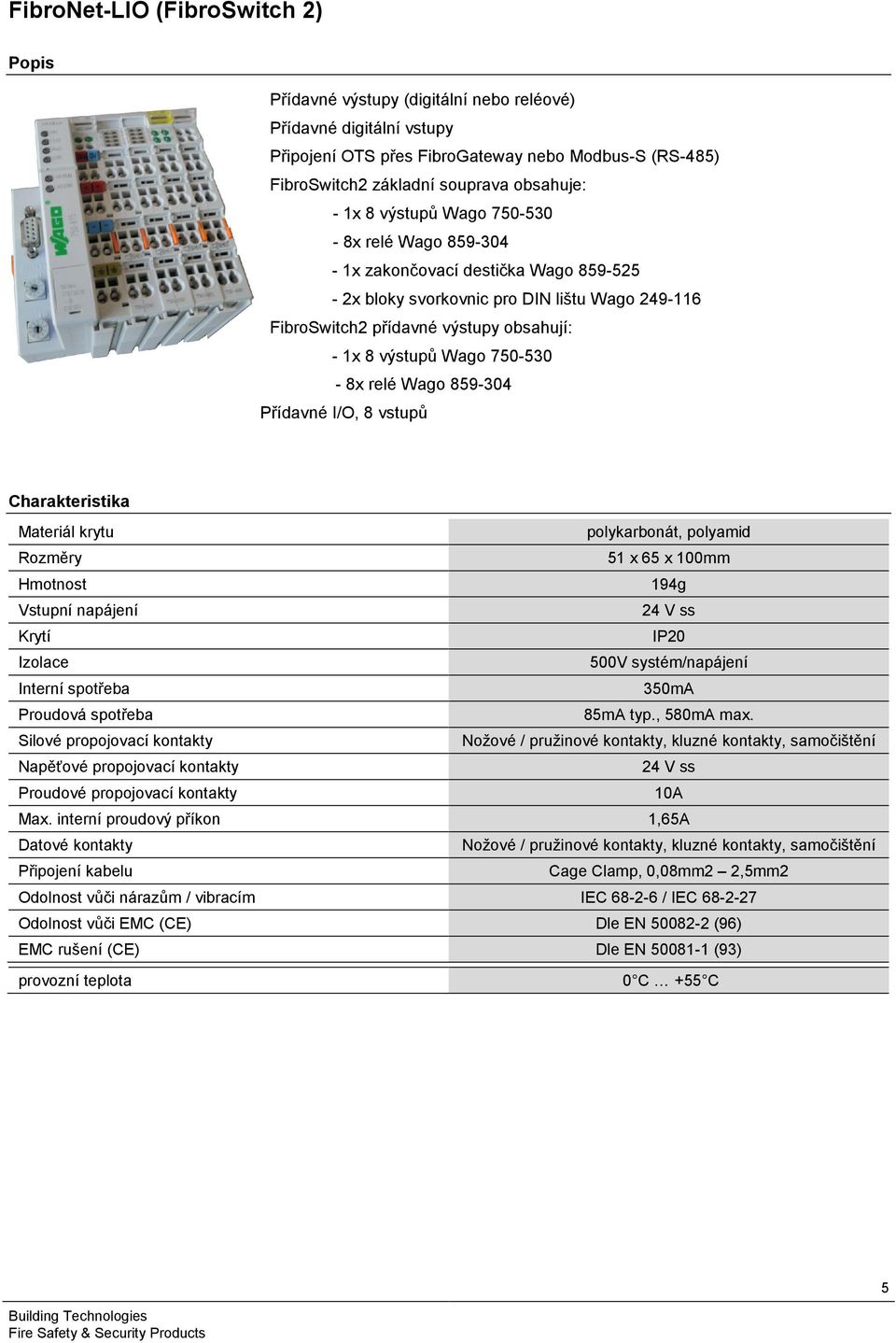 - 8x relé Wago 859-304 Přídavné I/O, 8 vstupů Materiál krytu polykarbonát, polyamid Rozměry 51 x 65 x 100mm 194g 24 V ss Krytí IP20 Izolace 500V systém/napájení Interní spotřeba 350mA Proudová