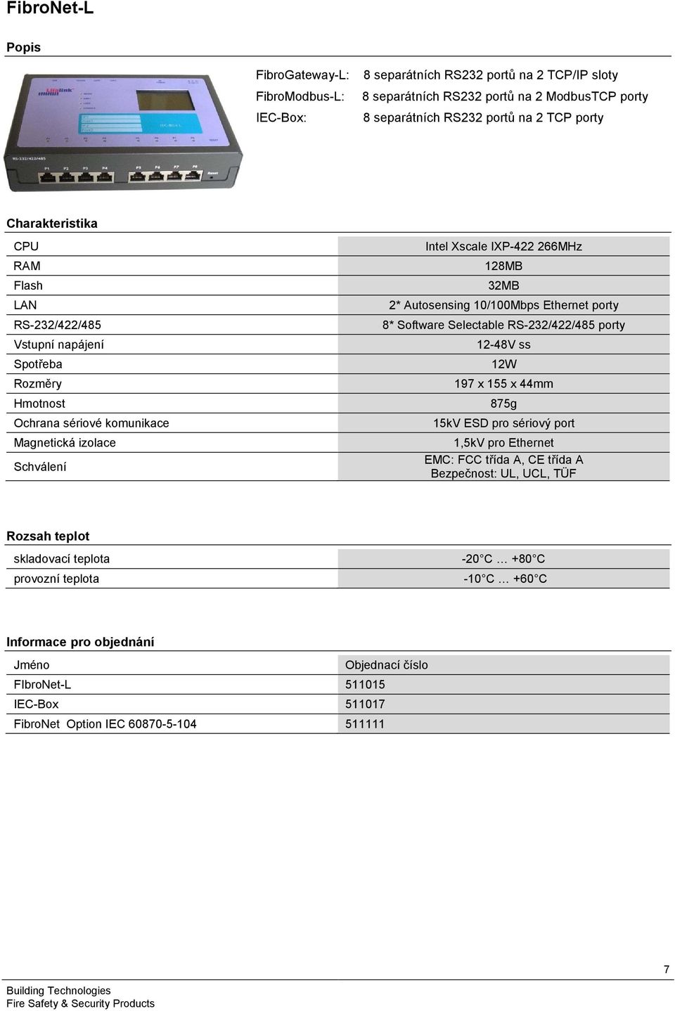 Autosensing 10/100Mbps Ethernet porty 8* Software Selectable RS-232/422/485 porty 12-48V ss 12W 197 x 155 x 44mm 875g 15kV ESD pro sériový port 1,5kV pro Ethernet EMC: