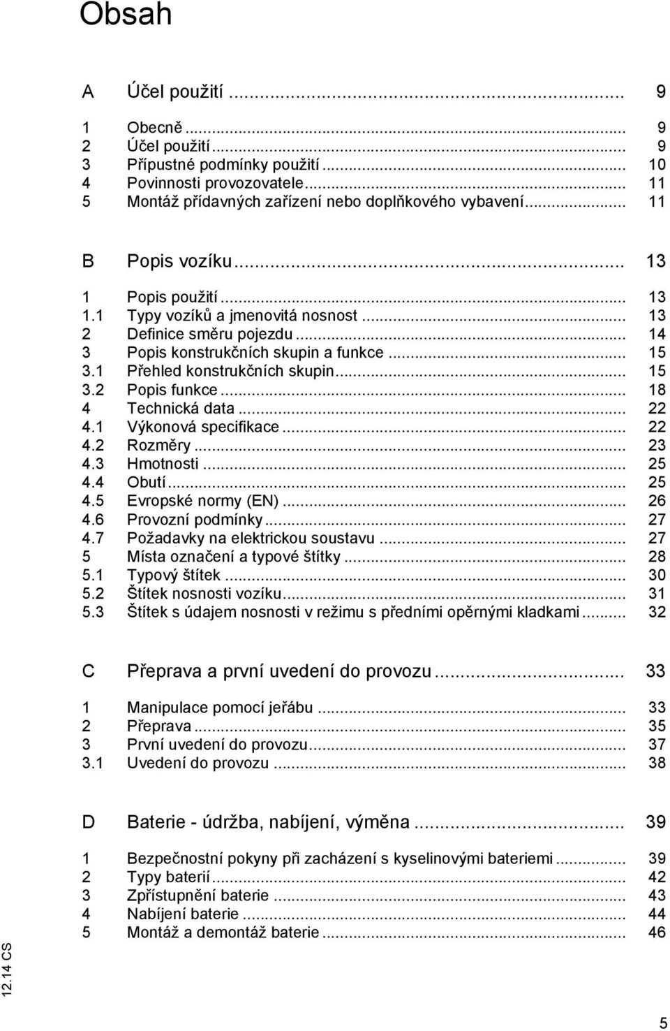 .. 15 3.2 Popis funkce... 18 4 Technická data... 22 4.1 Výkonová specifikace... 22 4.2 Rozm ry... 23 4.3 Hmotnosti... 25 4.4 Obutí... 25 4.5 Evropské normy (EN)... 26 4.6 Provozní podmínky... 27 4.