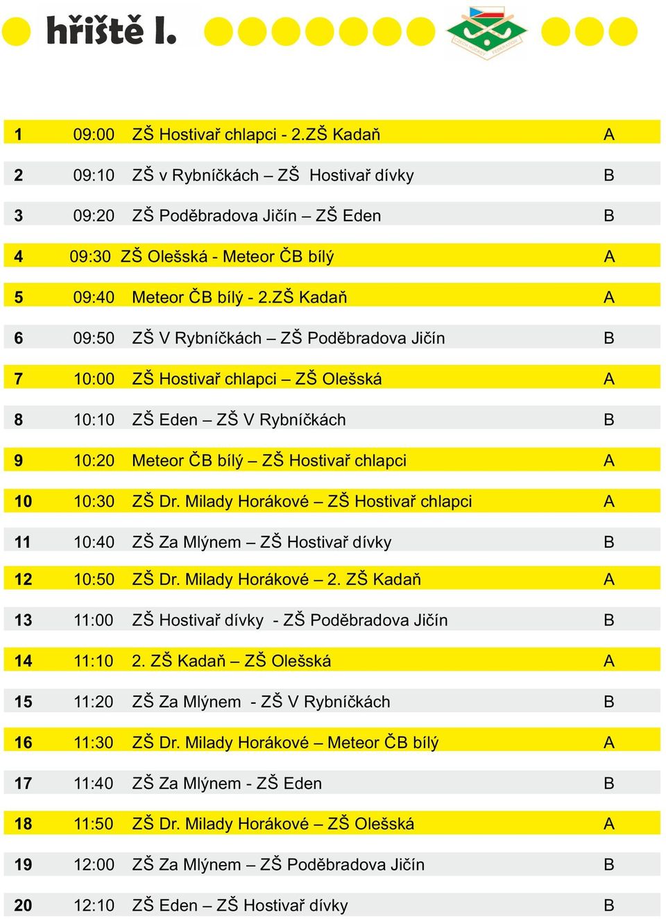 ZŠ Kadaň A 6 09:50 ZŠ V Rybníčkách ZŠ Poděbradova Jičín B 7 10:00 ZŠ Hostivař chlapci ZŠ Olešská A 8 10:10 ZŠ Eden ZŠ V Rybníčkách B 9 10:20 Meteor ČB bílý ZŠ Hostivař chlapci A 10 10:30 ZŠ Dr.