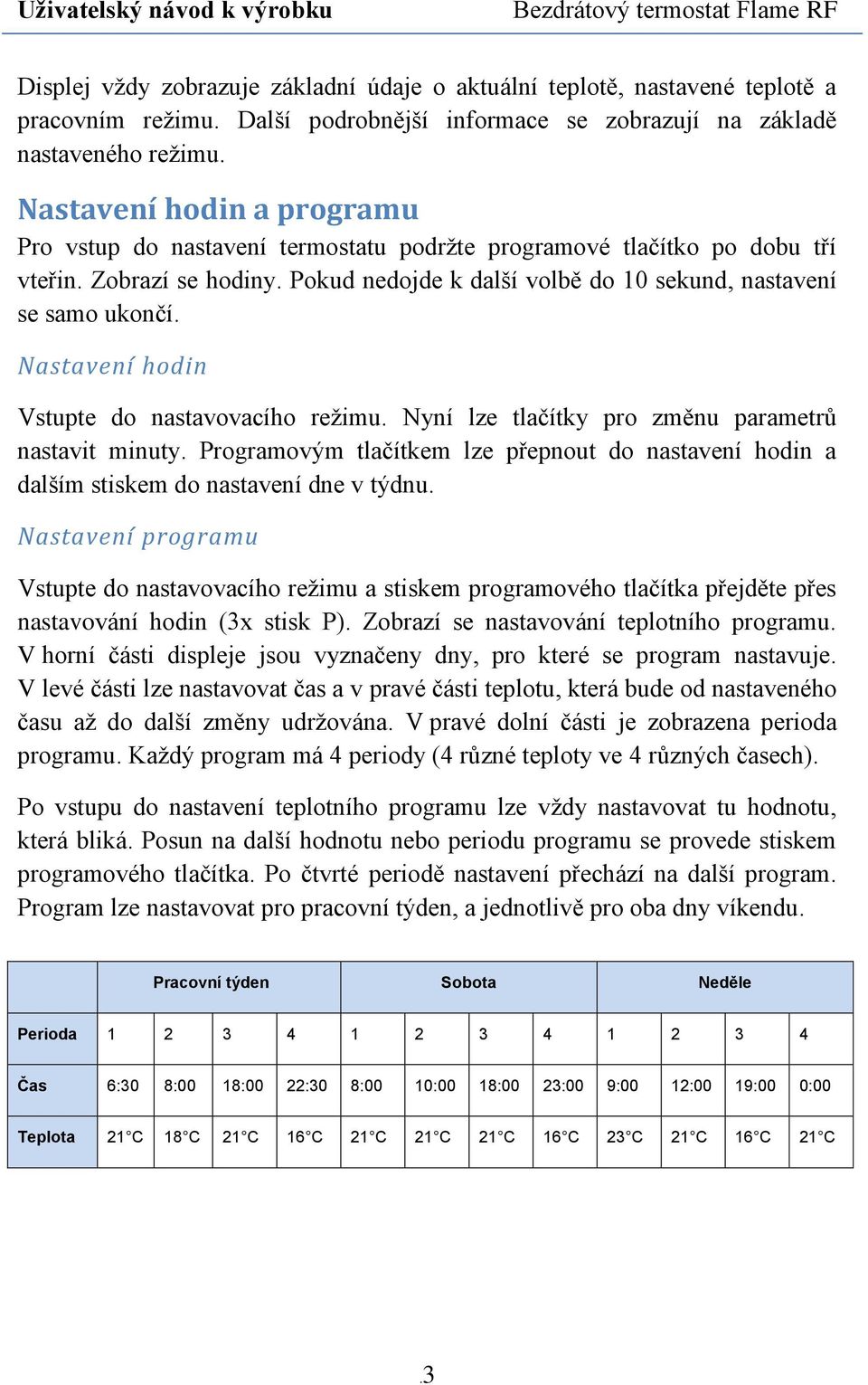 Nastavení hodin Vstupte do nastavovacího režimu. Nyní lze tlačítky pro změnu parametrů nastavit minuty. Programovým tlačítkem lze přepnout do nastavení hodin a dalším stiskem do nastavení dne v týdnu.