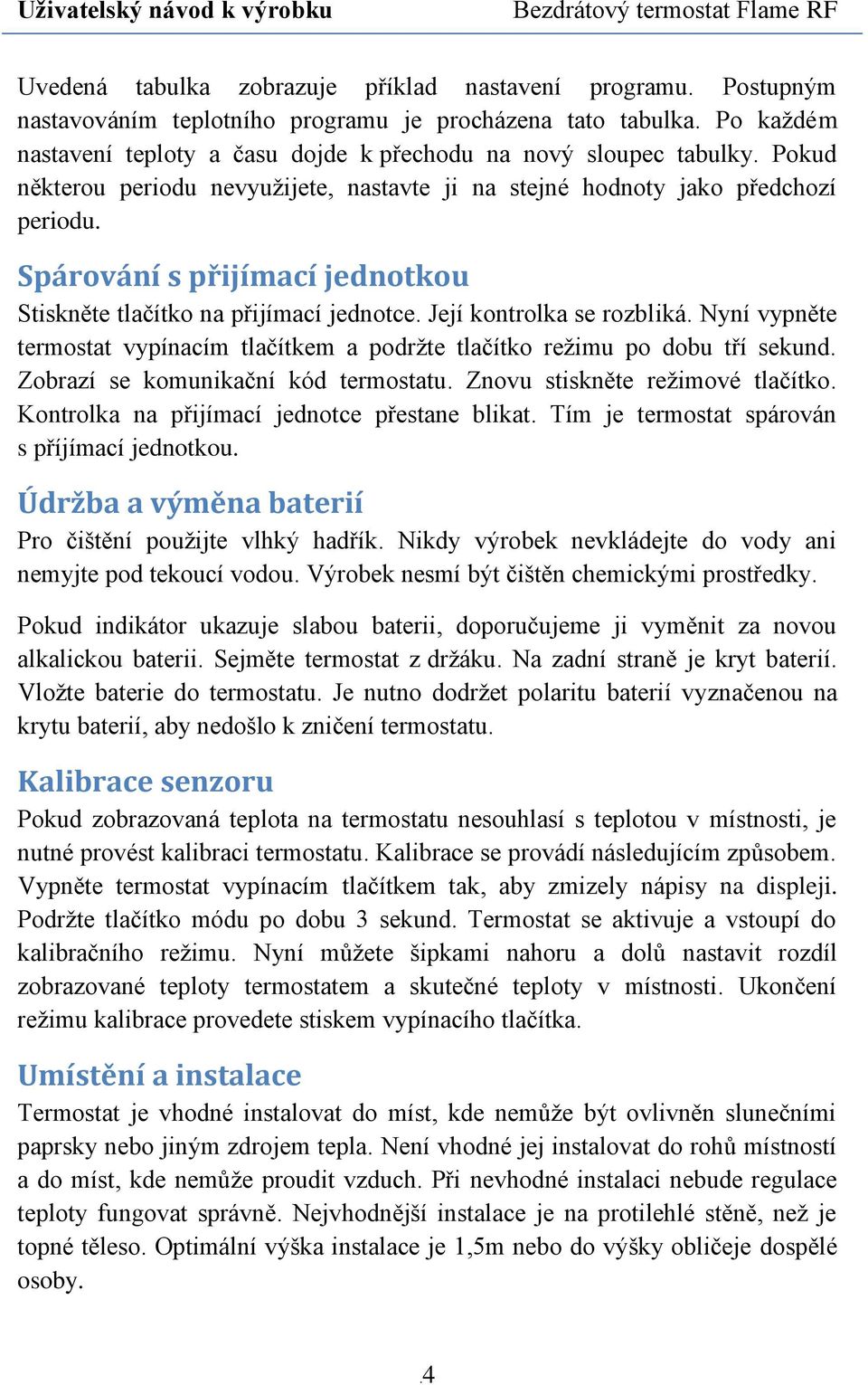 Spárování s přijímací jednotkou Stiskněte tlačítko na přijímací jednotce. Její kontrolka se rozbliká. Nyní vypněte termostat vypínacím tlačítkem a podržte tlačítko režimu po dobu tří sekund.