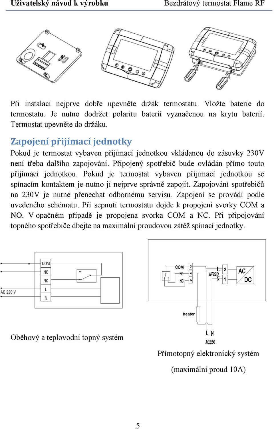 Pokud je termostat vybaven přijímací jednotkou se spínacím kontaktem je nutno ji nejprve správně zapojit. Zapojování spotřebičů na 230V je nutné přenechat odbornému servisu.