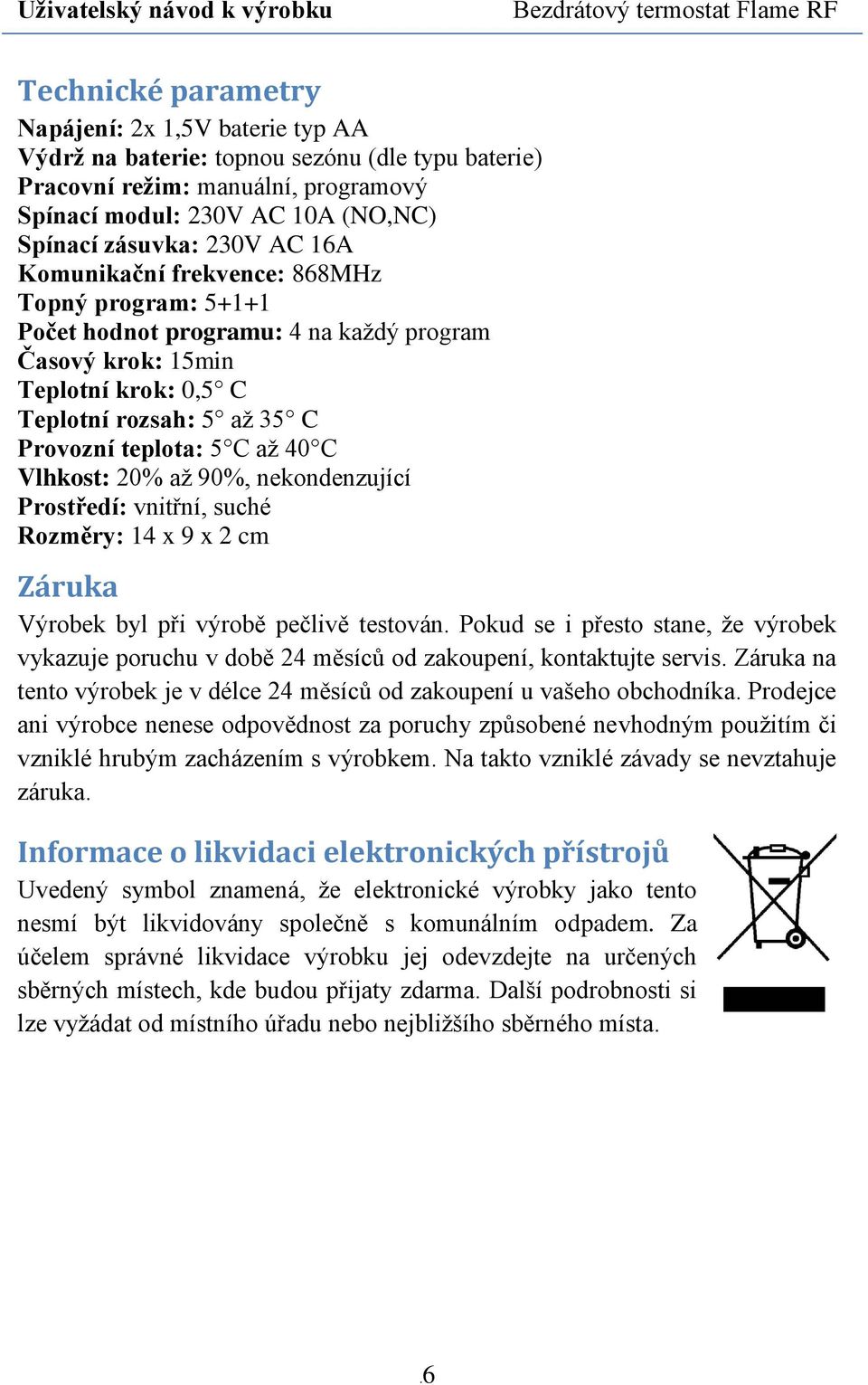 Vlhkost: 20% až 90%, nekondenzující Prostředí: vnitřní, suché Rozměry: 14 x 9 x 2 cm Záruka Výrobek byl při výrobě pečlivě testován.