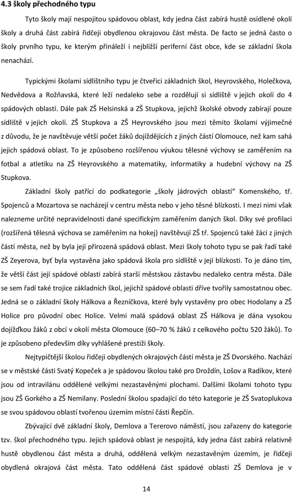 Typickými školami sídlištního typu je čtveřici základních škol, Heyrovského, Holečkova, Nedvědova a Rožňavská, které leží nedaleko sebe a rozdělují si sídliště v jejich okolí do 4 spádových oblastí.