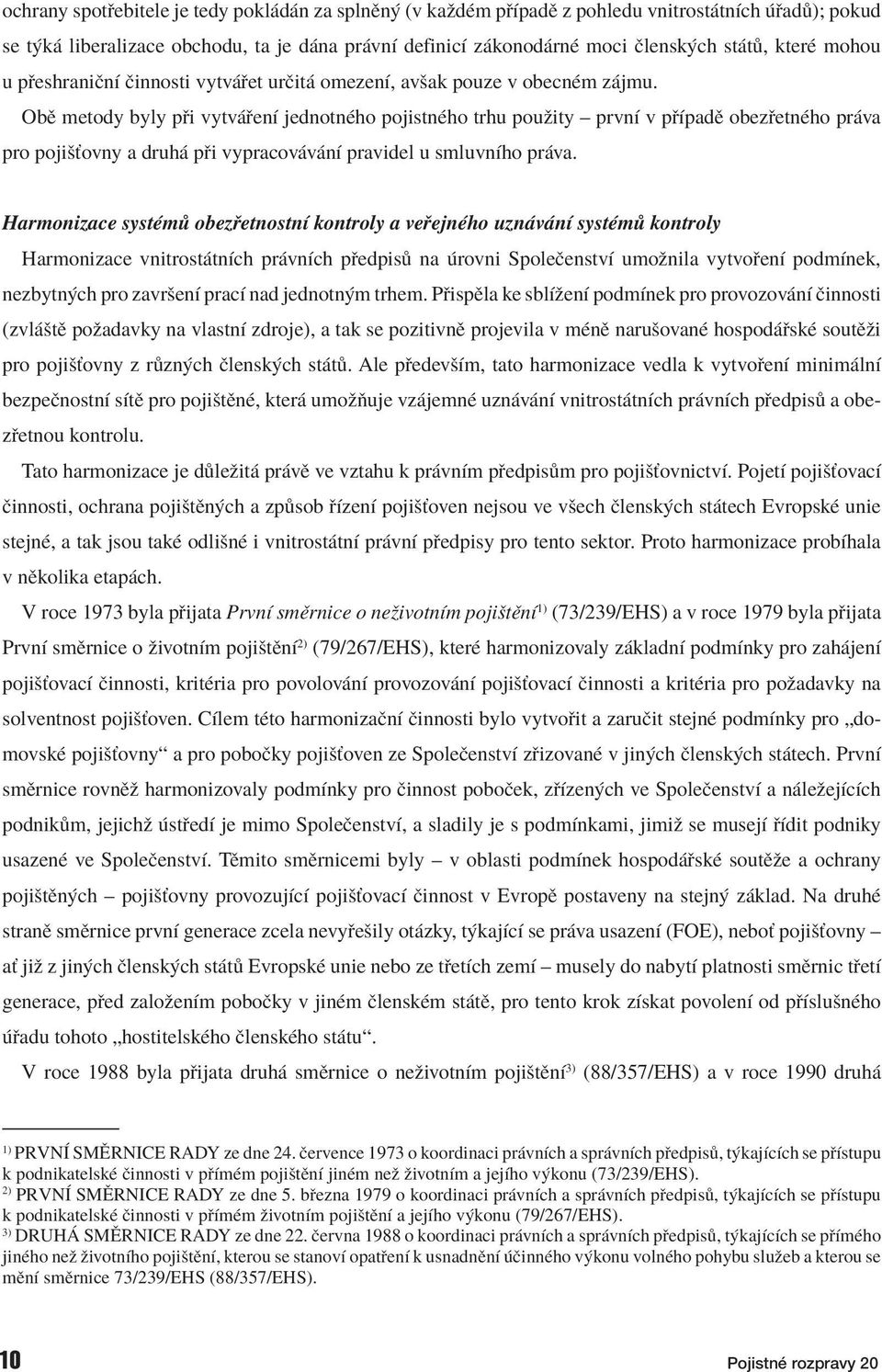 ObÏ metody byly p i vytv enì jednotnèho pojistnèho trhu pouûity ñ prvnì v p ÌpadÏ obez etnèho pr va pro pojiöùovny a druh p i vypracov v nì pravidel u smluvnìho pr va.