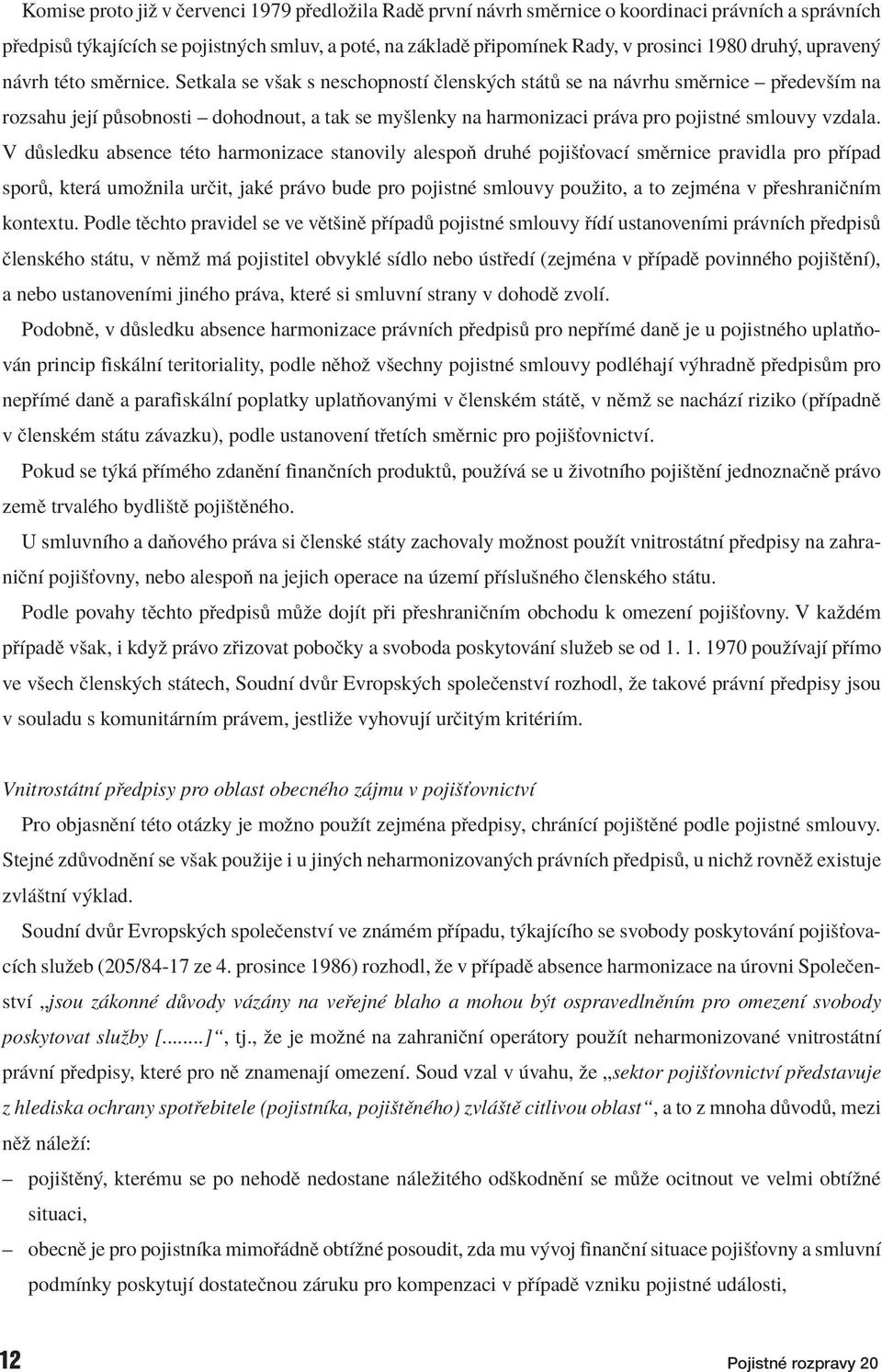 Setkala se vöak s neschopnostì Ëlensk ch st t se na n vrhu smïrnice ñ p edevöìm na rozsahu jejì p sobnosti ñ dohodnout, a tak se myölenky na harmonizaci pr va pro pojistnè smlouvy vzdala.