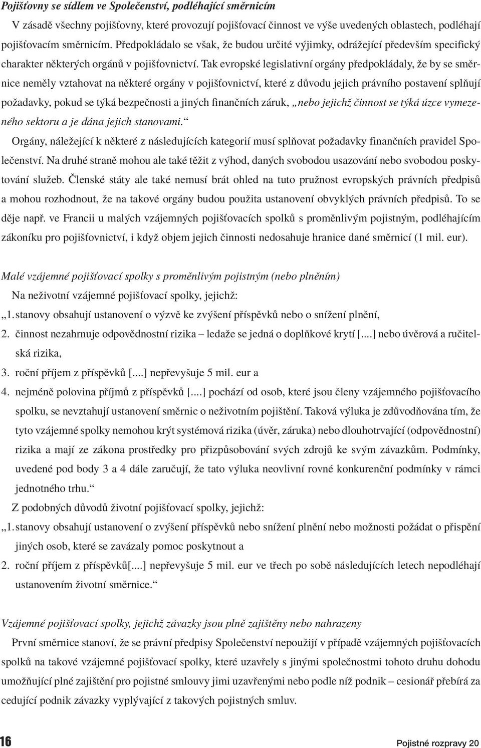 Tak evropskè legislativnì org ny p edpokl daly, ûe by se smïrnice nemïly vztahovat na nïkterè org ny v pojiöùovnictvì, kterè z d vodu jejich pr vnìho postavenì splúujì poûadavky, pokud se t k
