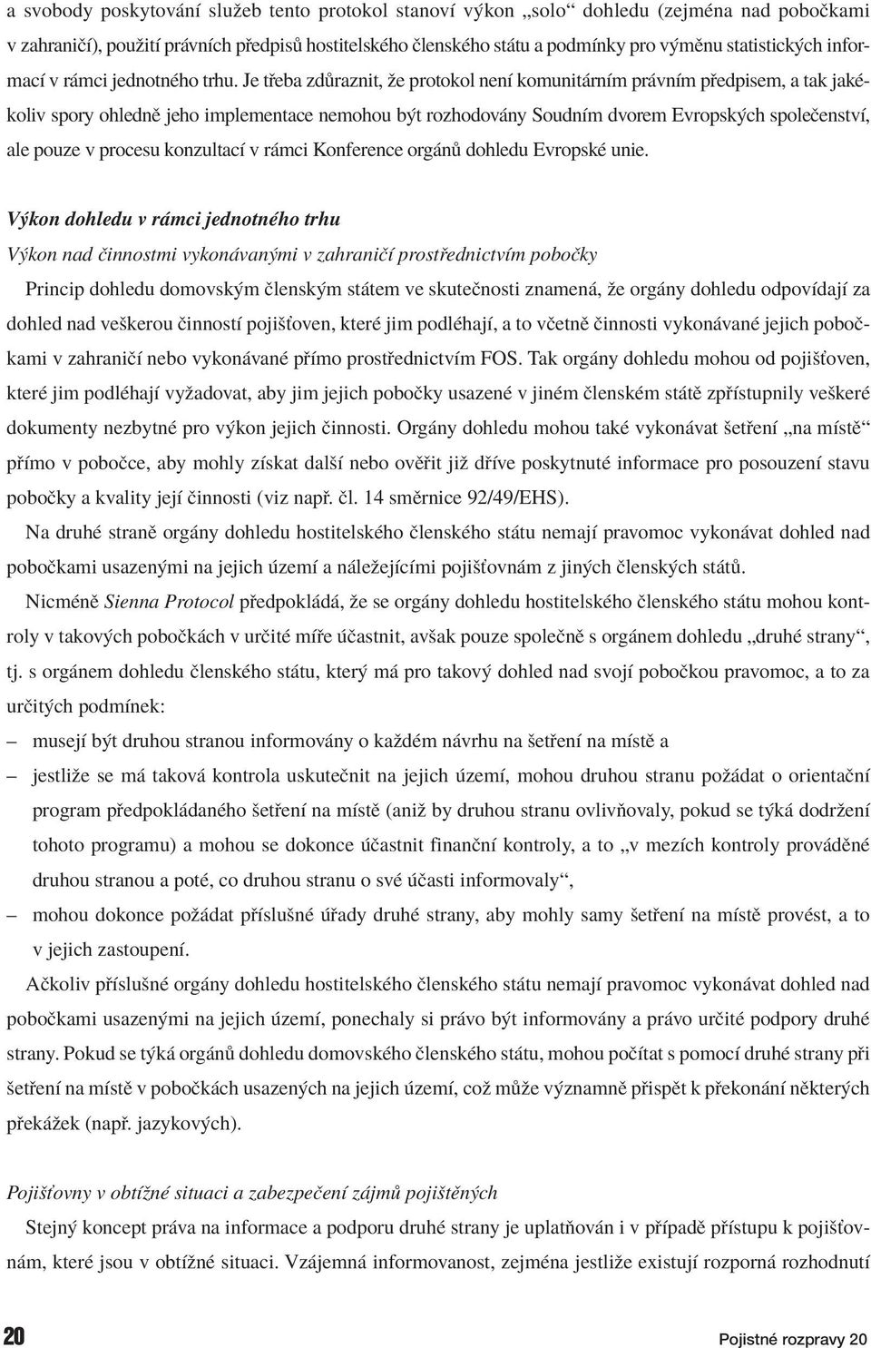 Je t eba zd raznit, ûe protokol nenì komunit rnìm pr vnìm p edpisem, a tak jakèkoliv spory ohlednï jeho implementace nemohou b t rozhodov ny SoudnÌm dvorem Evropsk ch spoleëenstvì, ale pouze v