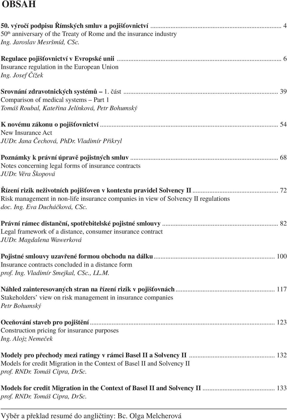 .. 39 Comparison of medical systems ñ Part 1 Tom ö Roubal, Kate ina JelÌnkov, Petr Bohumsk K novèmu z konu o pojiöùovnictvì... 54 New Insurance Act JUDr. Jana»echov, PhDr.