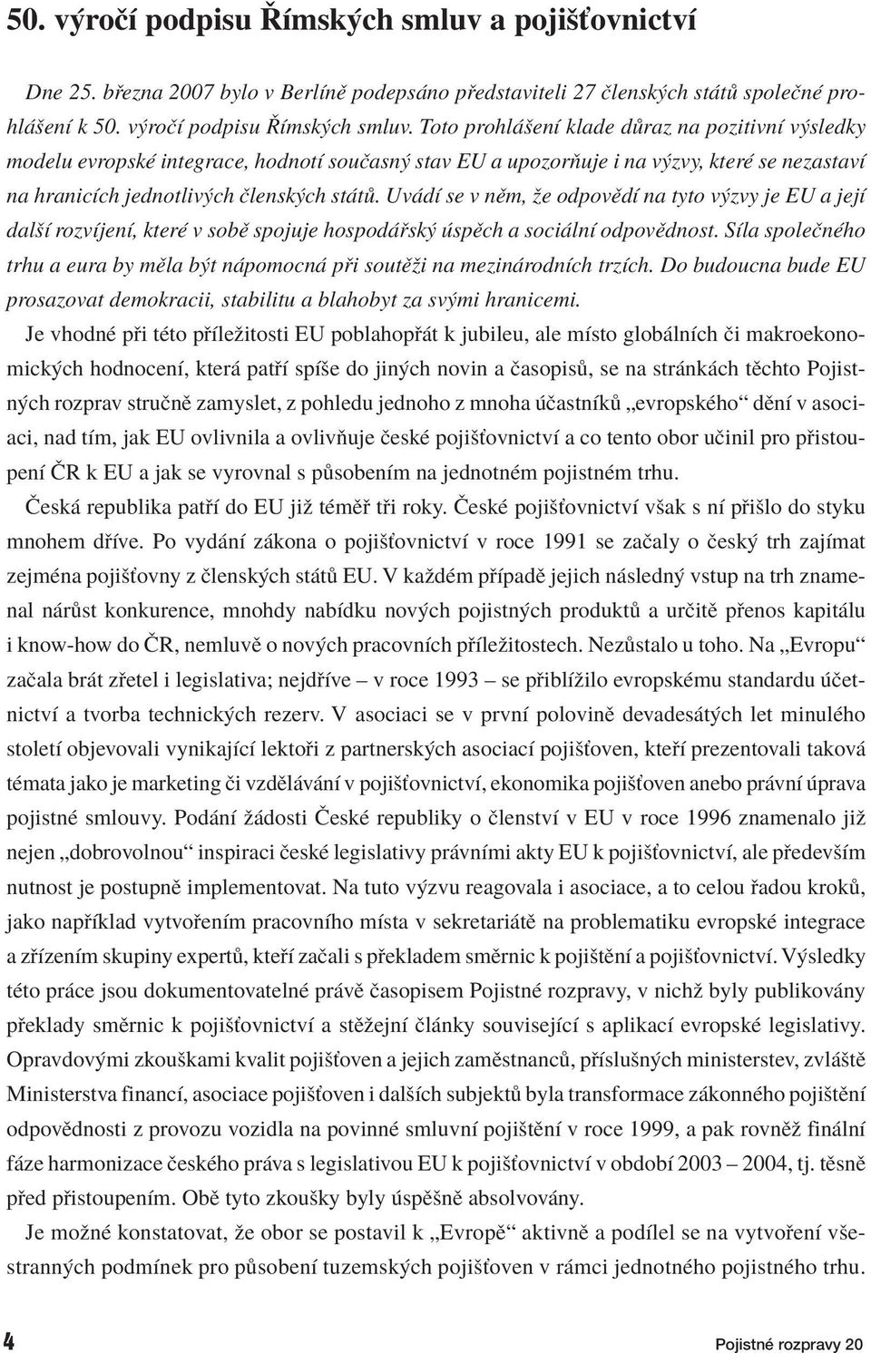Toto prohl öenì klade d raz na pozitivnì v sledky modelu evropskè integrace, hodnotì souëasn stav EU a upozorúuje i na v zvy, kterè se nezastavì na hranicìch jednotliv ch Ëlensk ch st t.