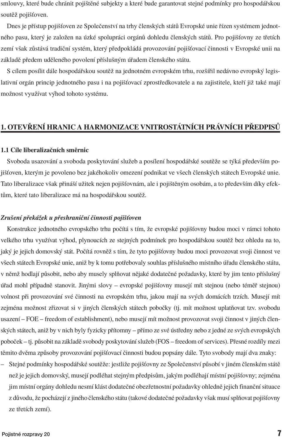 Pro pojiöùovny ze t etìch zemì vöak z st v tradiënì systèm, kter p edpokl d provozov nì pojiöùovacì Ëinnosti v EvropskÈ unii na z kladï p edem udïlenèho povolenì p Ìsluön m adem ËlenskÈho st tu.