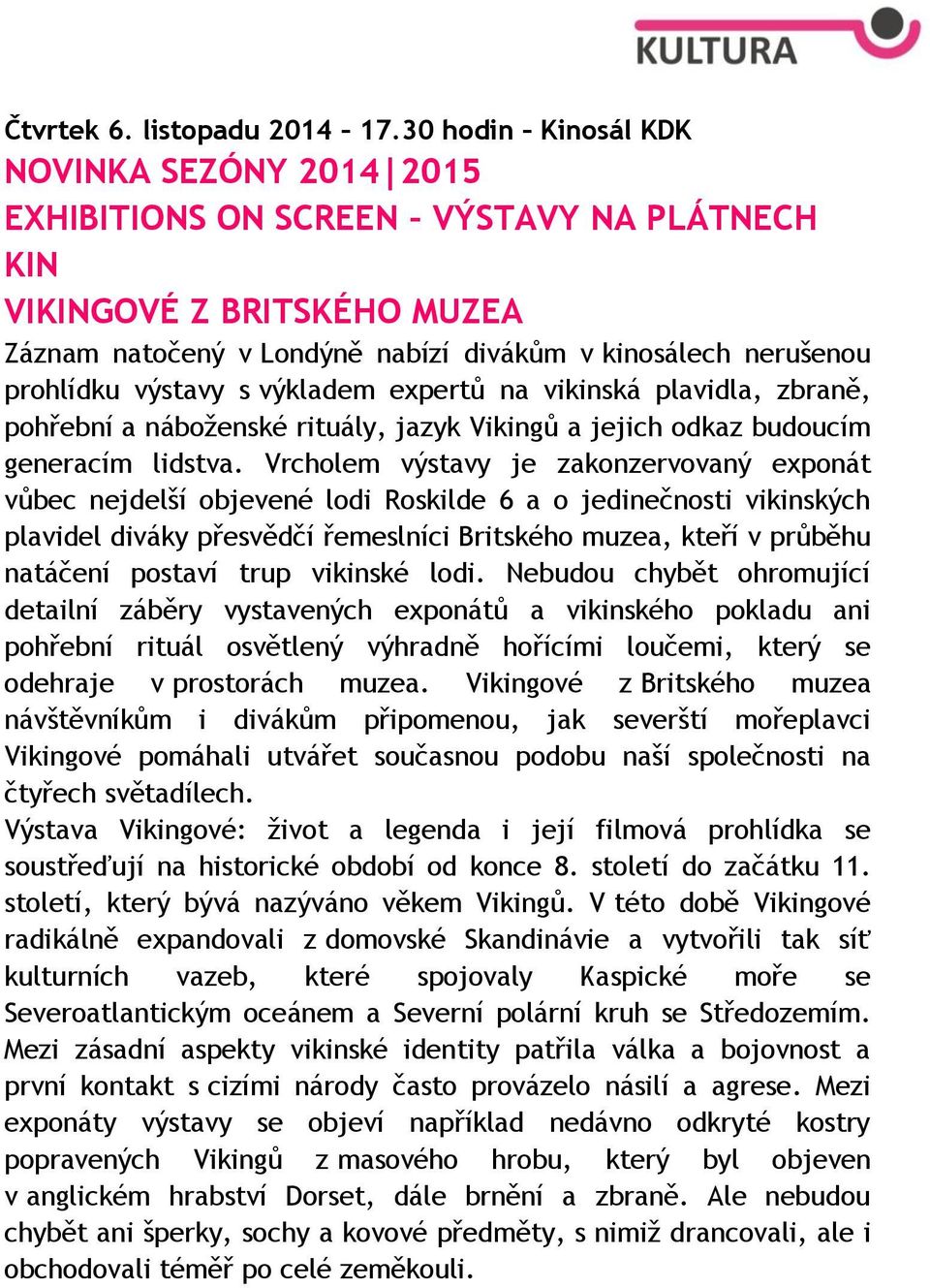výstavy s výkladem expertů na vikinská plavidla, zbraně, pohřební a náboženské rituály, jazyk Vikingů a jejich odkaz budoucím generacím lidstva.
