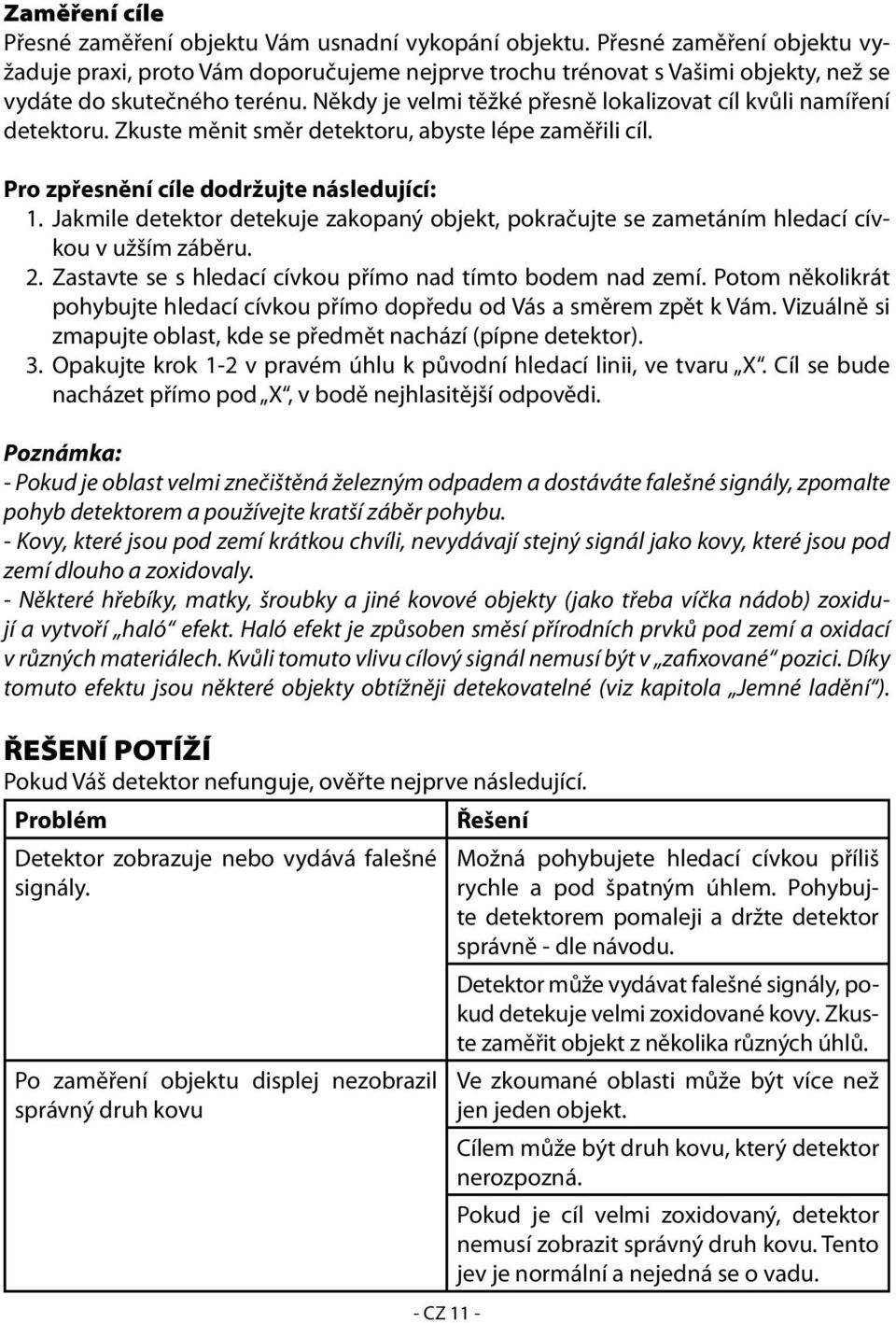 Někdy je velmi těžké přesně lokalizovat cíl kvůli namíření detektoru. Zkuste měnit směr detektoru, abyste lépe zaměřili cíl. Pro zpřesnění cíle dodržujte následující: 1.