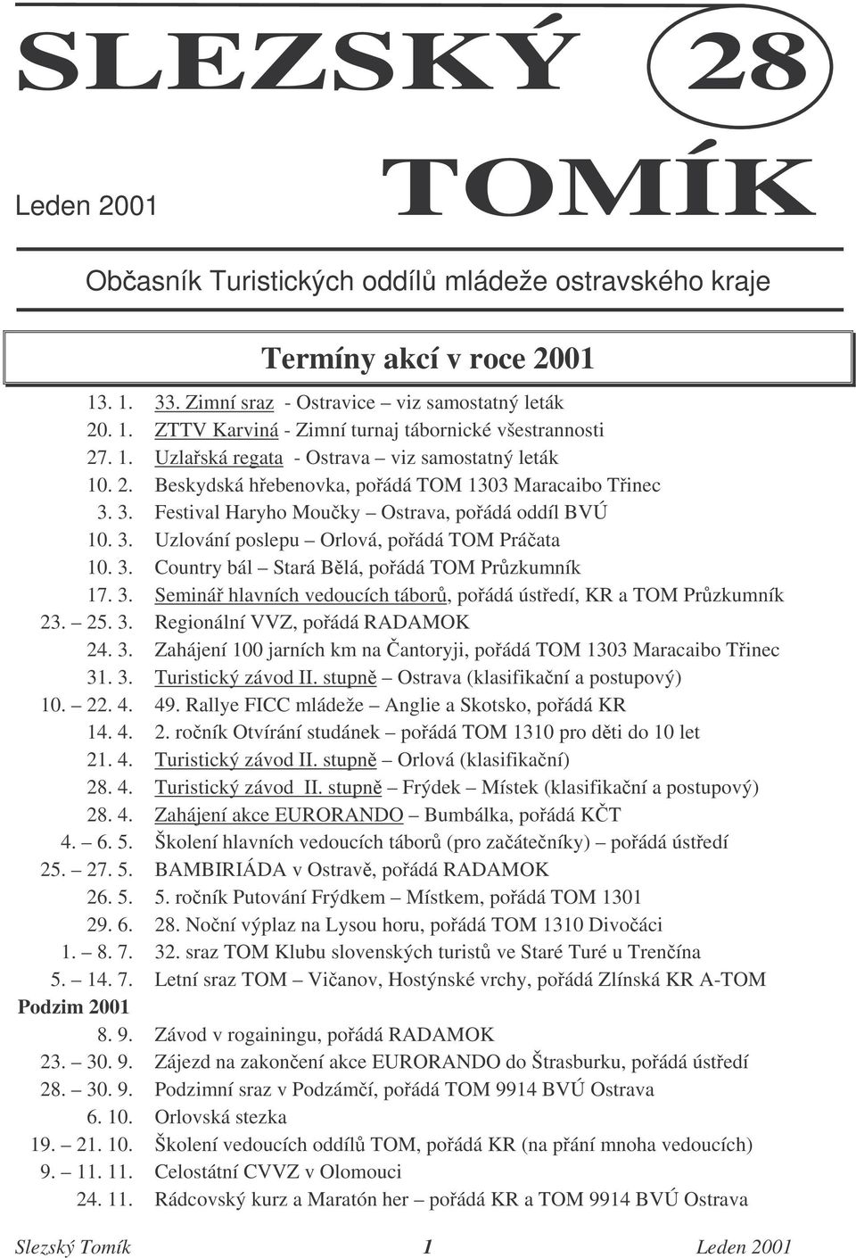3. Country bál Stará Blá, poádá TOM Przkumník 17. 3. Seminá hlavních vedoucích tábor, poádá ústedí, KR a TOM Przkumník 23. 25. 3. Regionální VVZ, poádá RADAMOK 24. 3. Zahájení 100 jarních km na antoryji, poádá TOM 1303 Maracaibo Tinec 31.