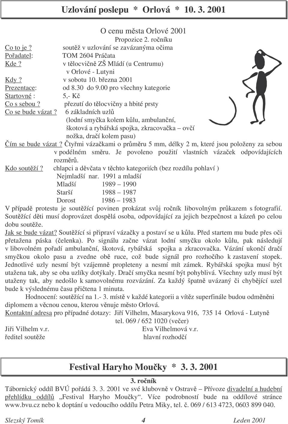 pezutí do tlocviny a hbité prsty Co se bude vázat? 6 základních uzl (lodní smyka kolem klu, ambulanní, škotová a rybáská spojka, zkracovaka oví nožka, draí kolem pasu) ím se bude vázat?