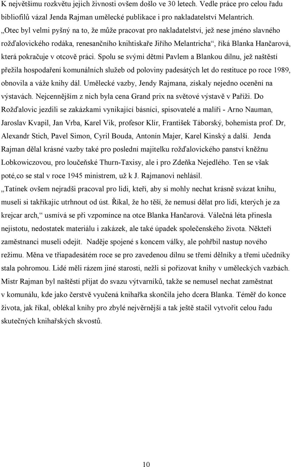 otcově práci. Spolu se svými dětmi Pavlem a Blankou dílnu, jež naštěstí přežila hospodaření komunálních služeb od poloviny padesátých let do restituce po roce 1989, obnovila a váže knihy dál.
