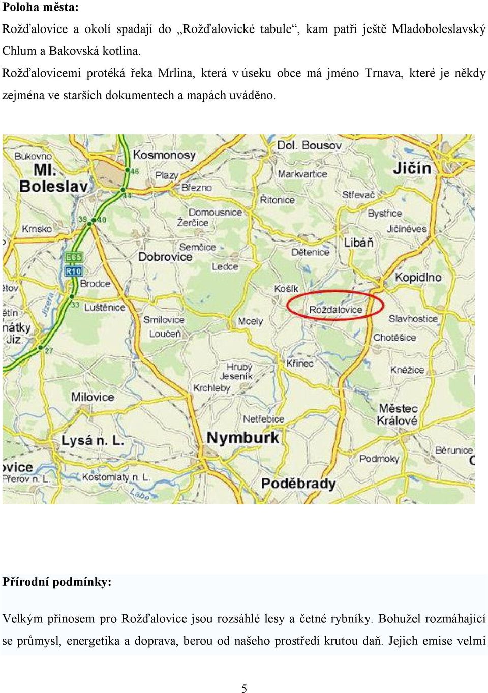 Rožďalovicemi protéká řeka Mrlina, která v úseku obce má jméno Trnava, které je někdy zejména ve starších