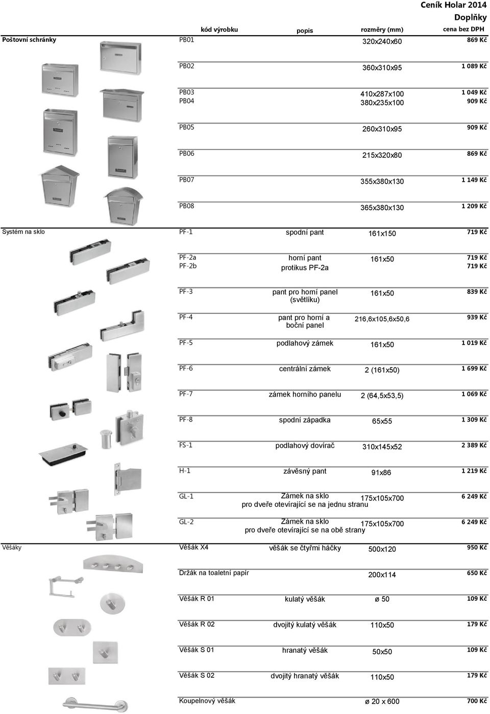 a boční panel 216,6x105,6x50,6 939 Kč PF-5 podlahový zámek 161x50 1 019 Kč PF-6 centrální zámek 2 (161x50) 1 PF-7 zámek horního panelu 2 (64,5x53,5) 1 069 Kč PF-8 spodní západka 65x55 1 309 Kč FS-1