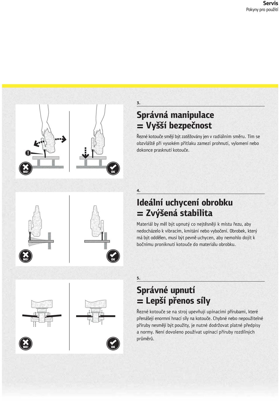 Ideální uchycení obrobku = Zvýšená stabilita Materiál by měl být upnutý co nejtěsněji k místu řezu, aby nedocházelo k vibracím, kmitání nebo vybočení.