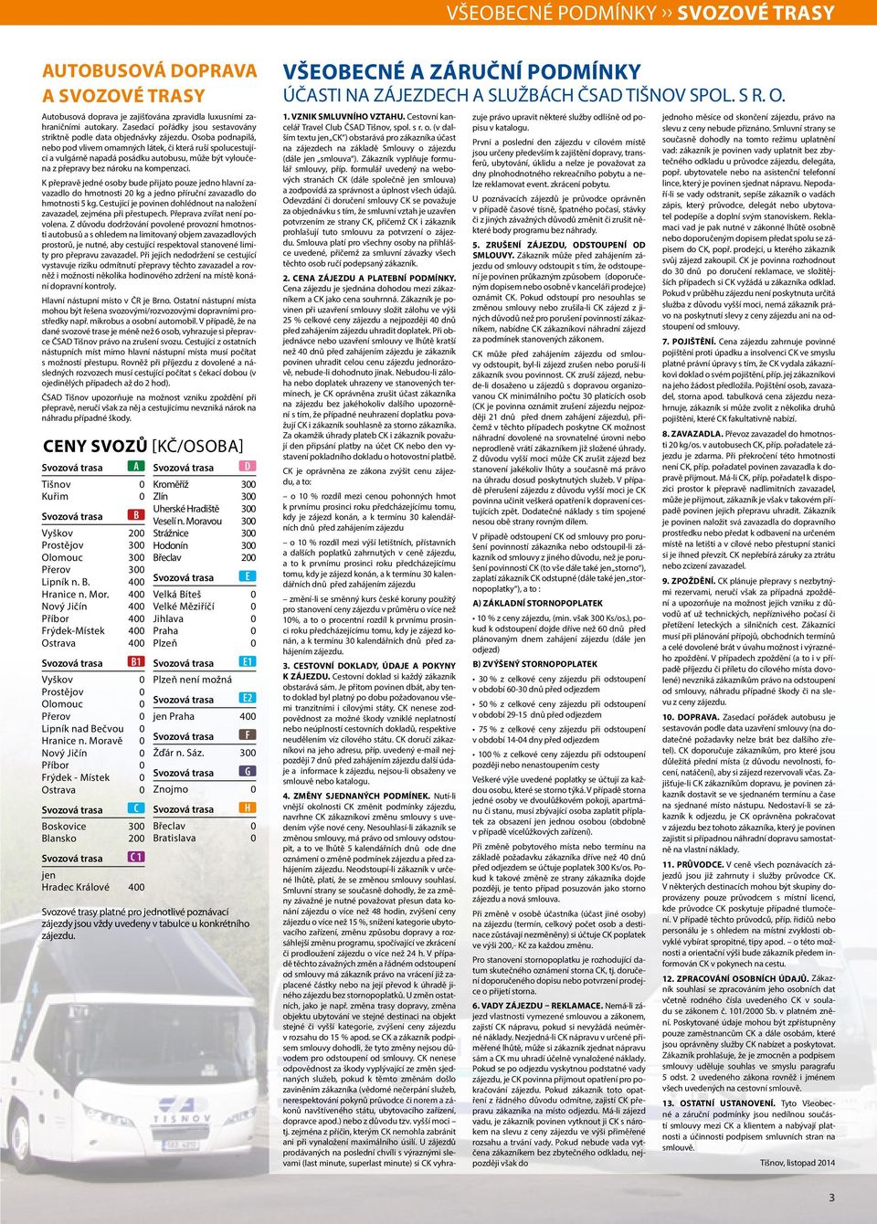 Osoba podnapilá, nebo pod vlivem omamných látek, či která ruší spolucestující a vulgárně napadá posádku autobusu, může být vyloučena z přepravy bez nároku na kompenzaci.