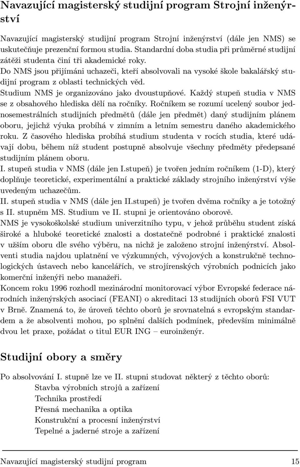 Do NMS jsou přijímáni uchazeči, kteří absolvovali na vysoké škole bakalářský studijní program z oblasti technických věd. Studium NMS je organizováno jako dvoustupňové.