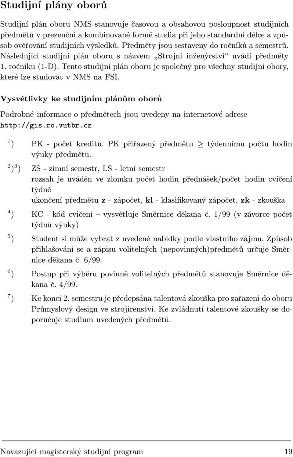 Tento studijní plán oboru je společný pro všechny studijní obory, které lze studovat v NMS na FSI.
