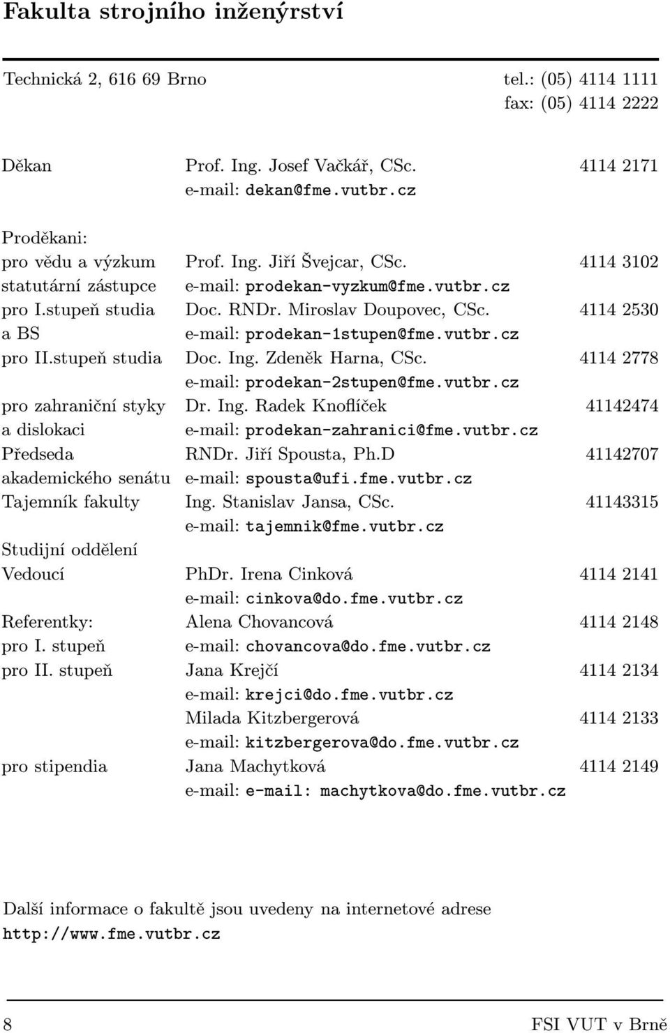 4114 2530 a BS e-mail: prodekan-1stupen@fme.vutbr.cz pro II.stupeň studia Doc. Ing. Zdeněk Harna, CSc. 4114 2778 e-mail: prodekan-2stupen@fme.vutbr.cz pro zahraniční styky Dr. Ing. Radek Knoflíček 41142474 a dislokaci e-mail: prodekan-zahranici@fme.