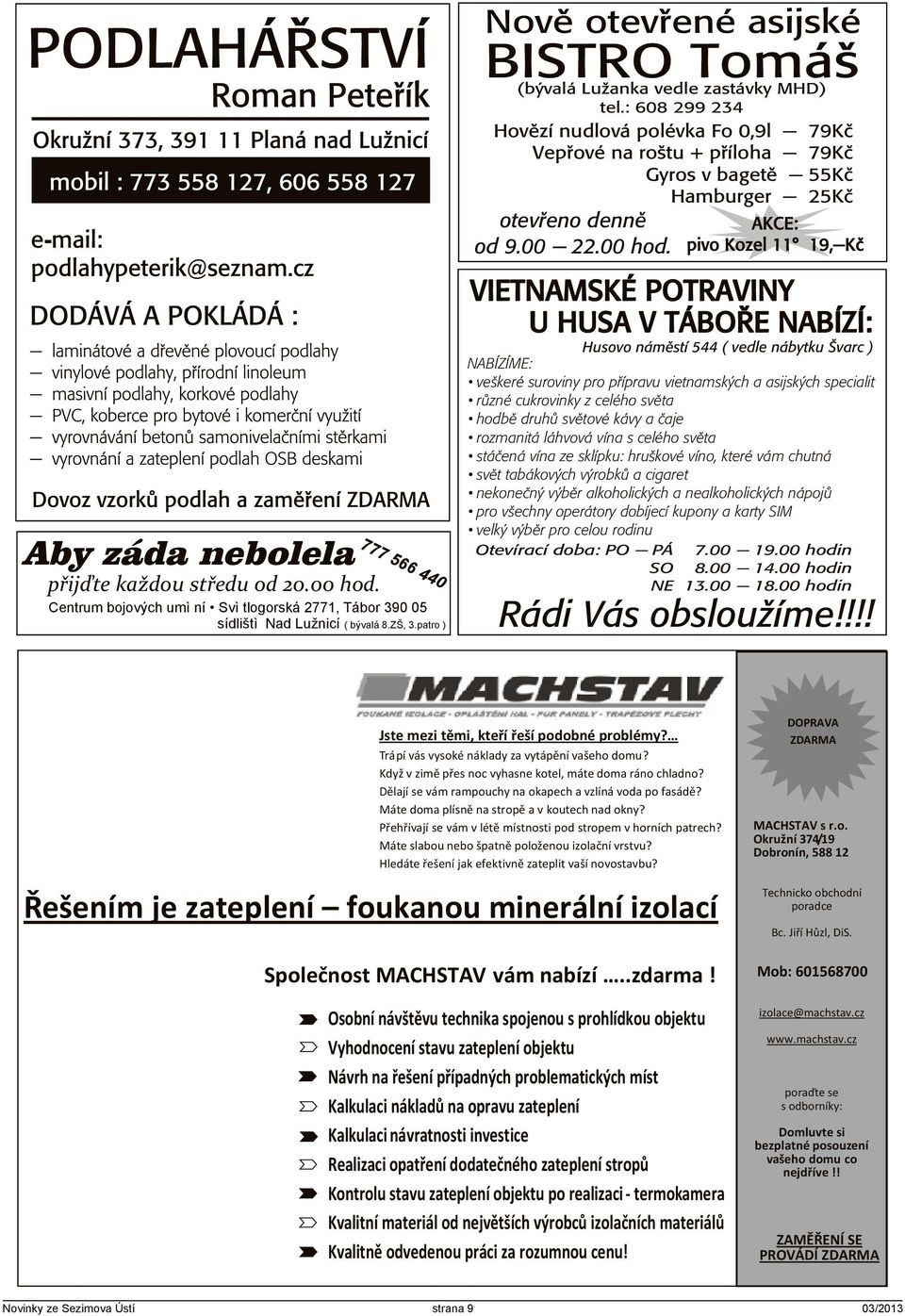 : 608 299 234 Hovìzí nudlová polévka Fo 0,9l - 79Kè Vepøové na roštu + pøíloha - 79Kè Gyros v bagetì - 55Kè Hamburger - 25Kè otevøeno dennì od 9.00-22.00 hod.