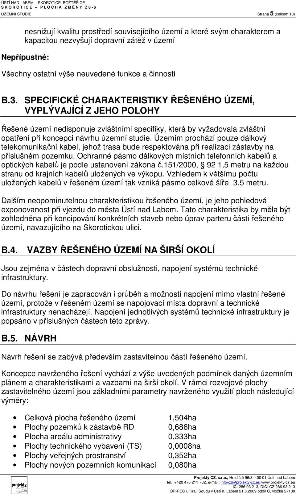 SPECIFICKÉ CHARAKTERISTIKY ŘEŠENÉHO ÚZEMÍ, VYPLÝVAJÍCÍ Z JEHO POLOHY Řešené území nedisponuje zvláštními specifiky, která by vyžadovala zvláštní opatření při koncepci návrhu územní studie.