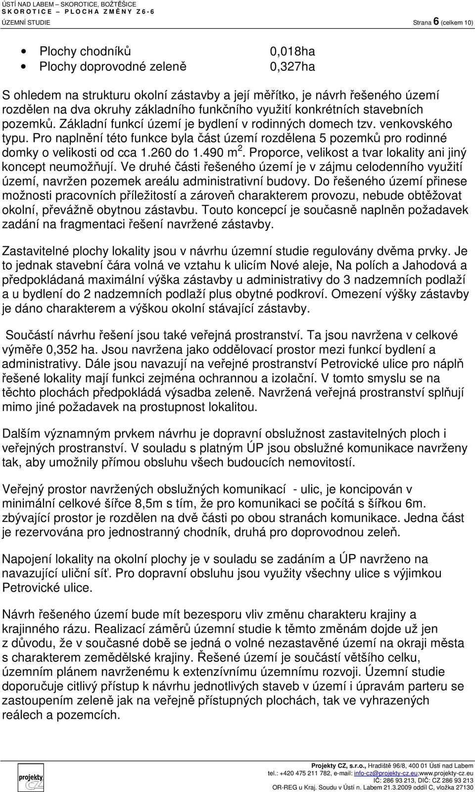 Pro naplnění této funkce byla část území rozdělena 5 pozemků pro rodinné domky o velikosti od cca 1.260 do 1.490 m 2. Proporce, velikost a tvar lokality ani jiný koncept neumožňují.