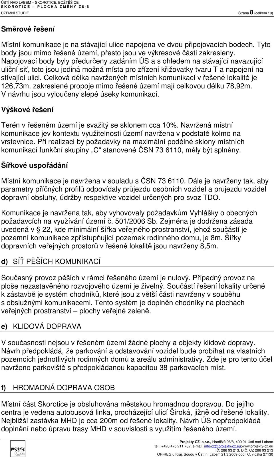 Napojovací body byly předurčeny zadáním ÚS a s ohledem na stávající navazující uliční siť, toto jsou jediná možná místa pro zřízení křižovatky tvaru T a napojení na stívající ulici.