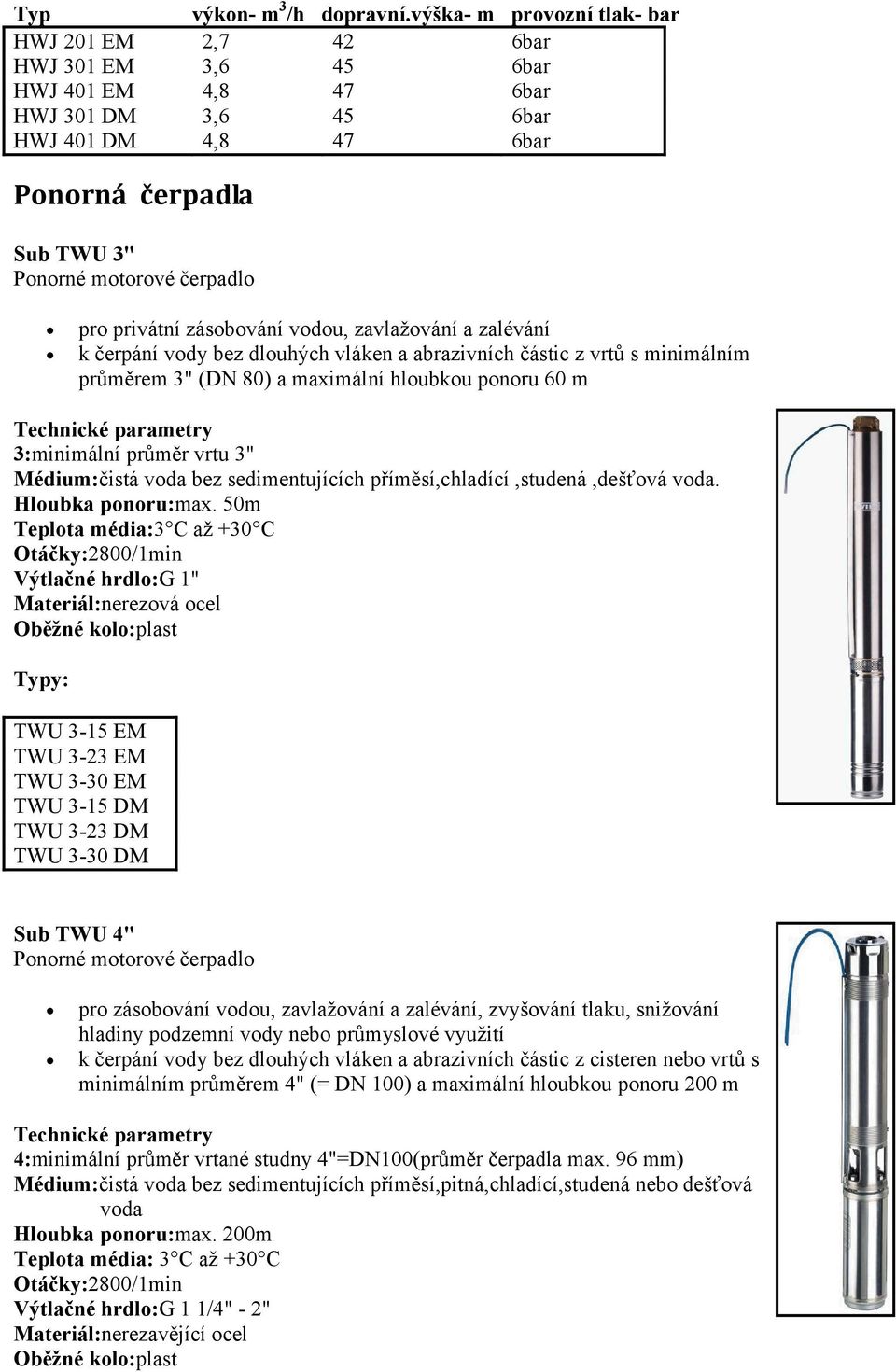 pro privátní zásobování vodou, zavlažování a zalévání k čerpání vody bez dlouhých vláken a abrazivních částic z vrtů s minimálním průměrem 3" (DN 80) a maximální hloubkou ponoru 60 m Technické