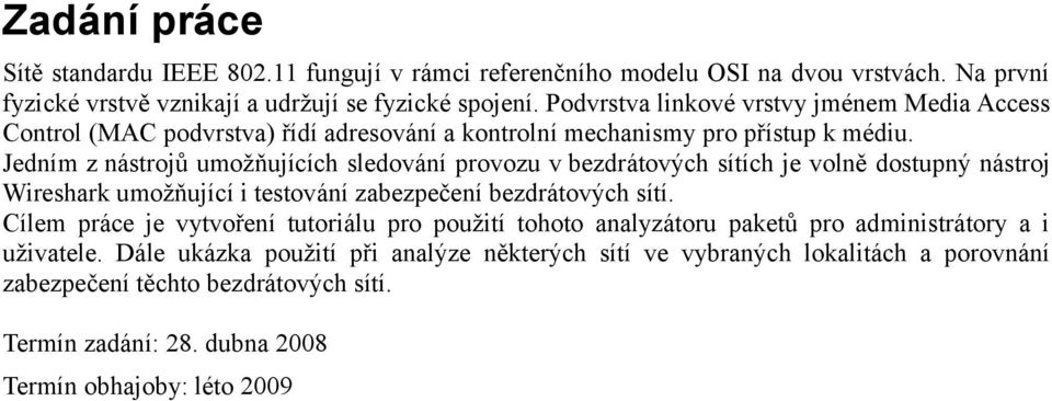 Jedním z nástrojů umožňujících sledování provozu v bezdrátových sítích je volně dostupný nástroj Wireshark umožňující i testování zabezpečení bezdrátových sítí.