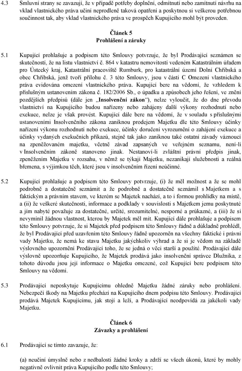 1 Kupující prohlašuje a podpisem této Smlouvy potvrzuje, že byl Prodávající seznámen se skutečností, že na listu vlastnictví č.