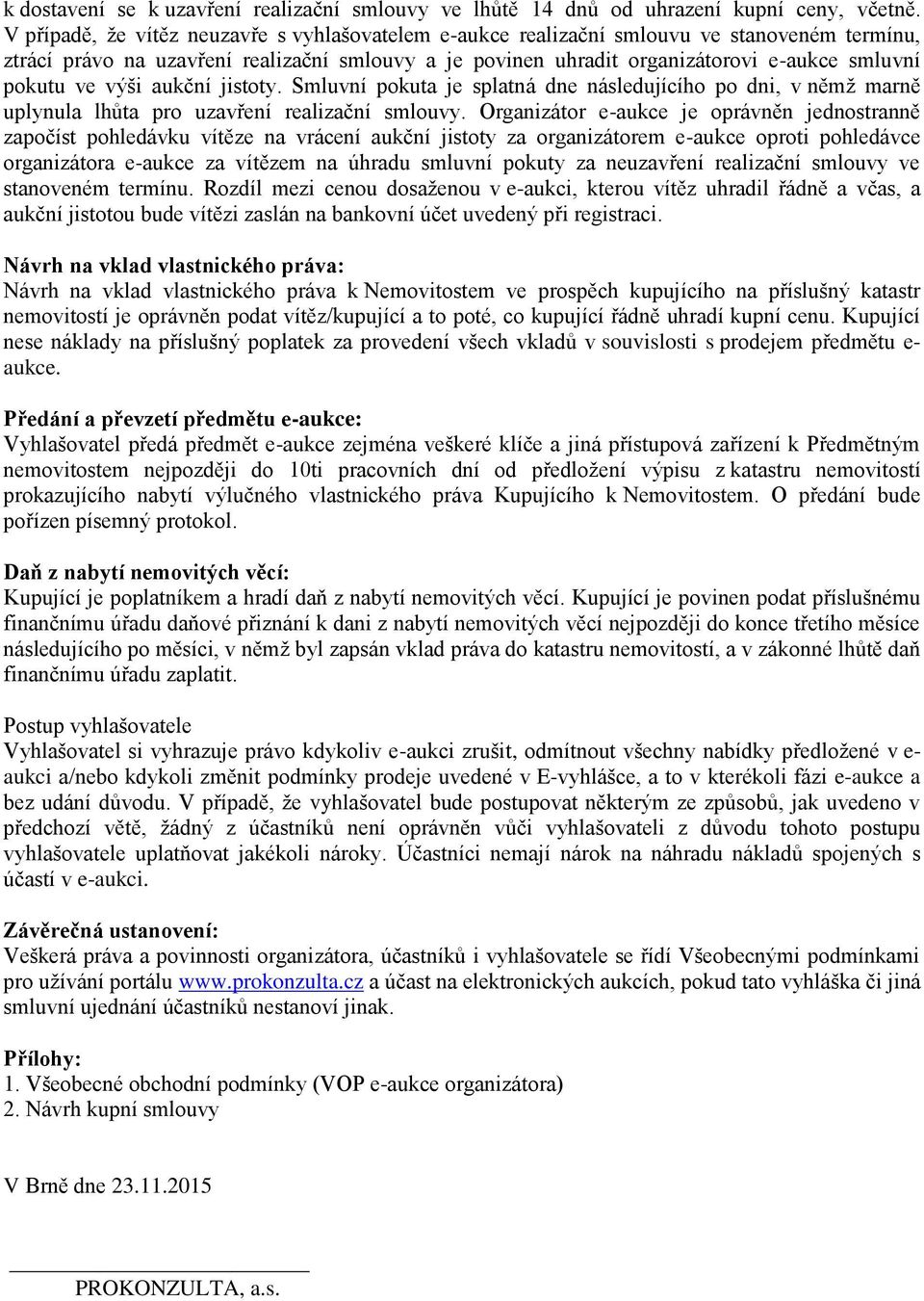 ve výši aukční jistoty. Smluvní pokuta je splatná dne následujícího po dni, v němž marně uplynula lhůta pro uzavření realizační smlouvy.