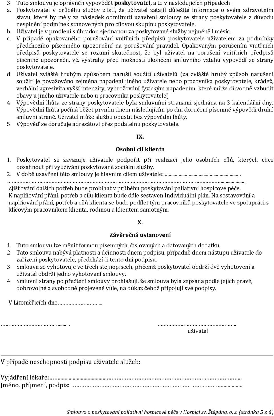podmínek stanovených pro cílovou skupinu poskytovatele. b. Uživatel je v prodlení s úhradou sjednanou za poskytované služby nejméně l měsíc. c. V případě opakovaného porušování vnitřních předpisů poskytovatele uživatelem za podmínky předchozího písemného upozornění na porušování pravidel.