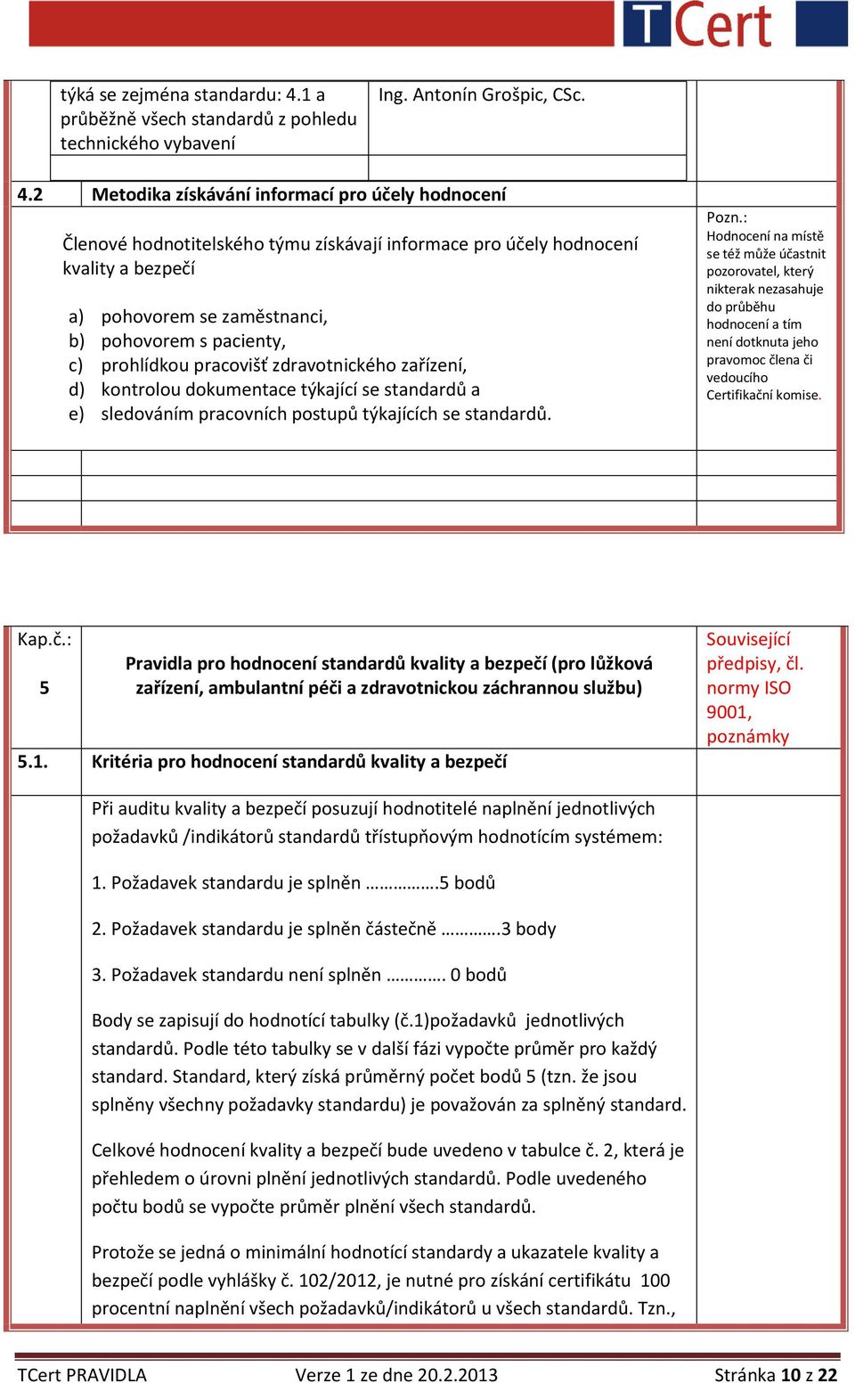 2 Metodika získávání informací pro účely hodnocení Členové hodnotitelského týmu získávají informace pro účely hodnocení kvality a bezpečí a) pohovorem se zaměstnanci, b) pohovorem s pacienty, c)