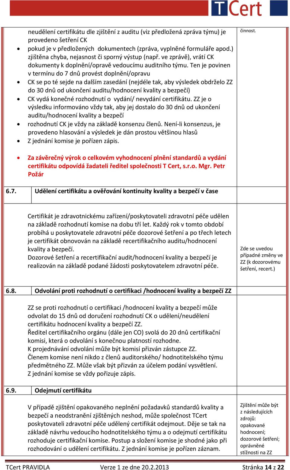 Ten je povinen v termínu do 7 dnů provést doplnění/opravu CK se po té sejde na dalším zasedání (nejdéle tak, aby výsledek obdrželo ZZ do 30 dnů od ukončení auditu/hodnocení kvality a bezpečí) CK vydá