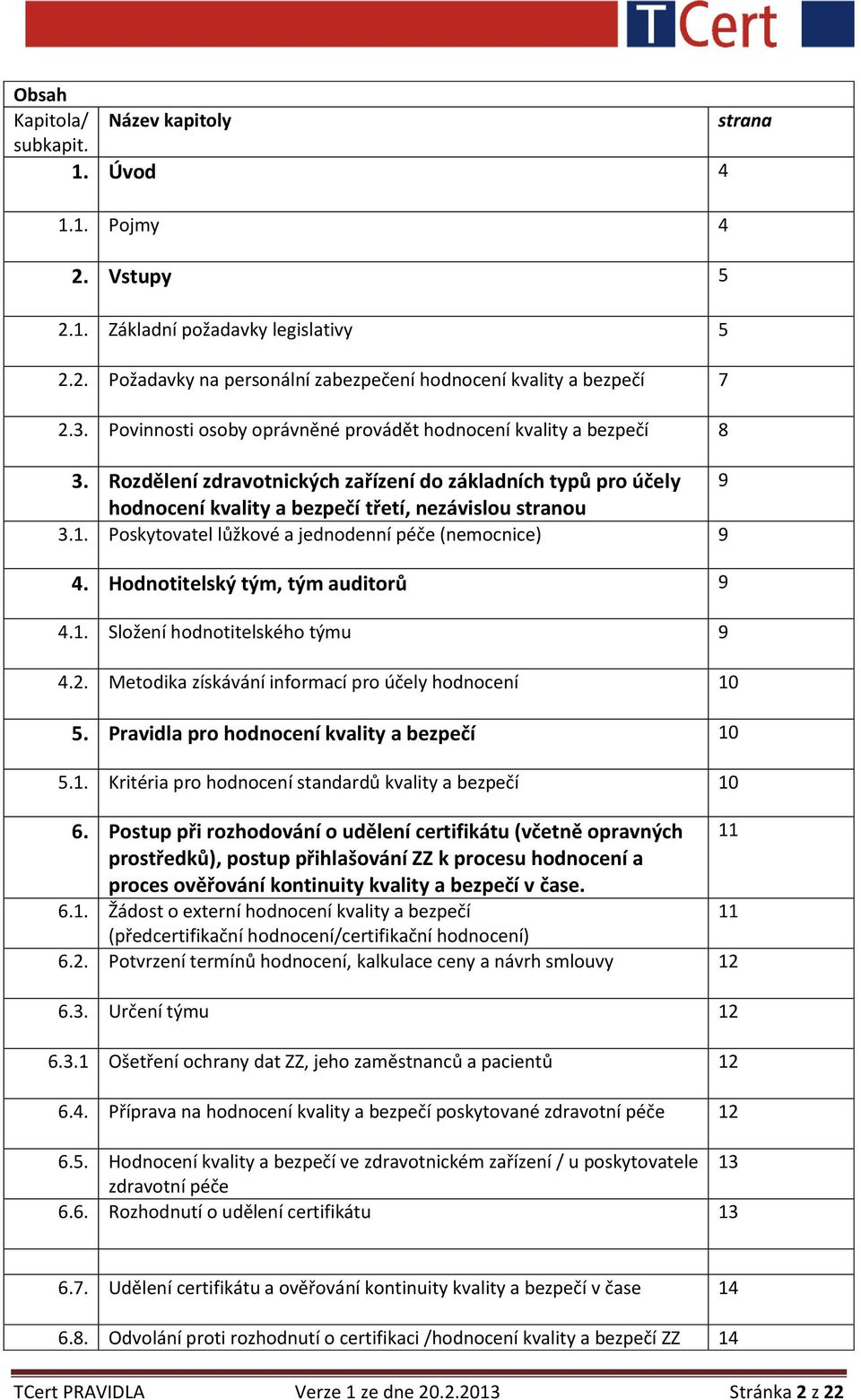 Poskytovatel lůžkové a jednodenní péče (nemocnice) 9 4. Hodnotitelský tým, tým auditorů 9 4.1. Složení hodnotitelského týmu 9 4.2. Metodika získávání informací pro účely hodnocení 10 5.