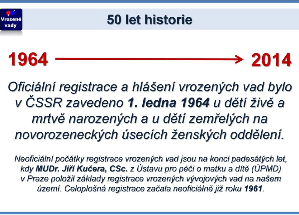 Neoficiální počátky registrace vrozených vad jsou na konci padesátých let, kdy MUDr. Jiří Kučera, CSc.