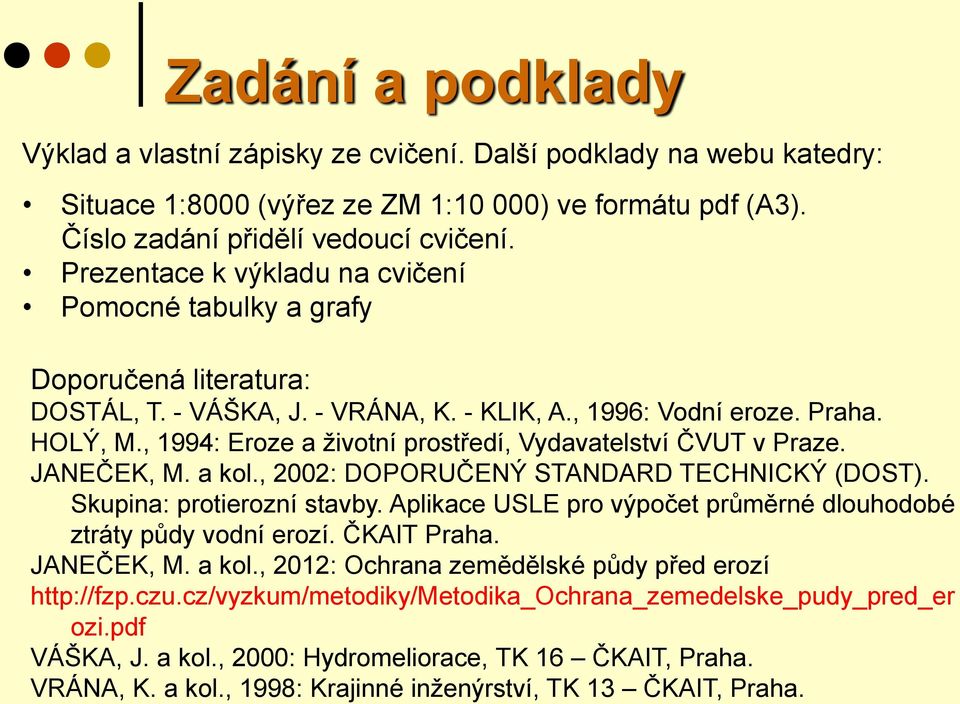 , 1994: Eroze a životní prostředí, Vydavatelství ČVUT v Praze. JANEČEK, M. a kol., 2002: DOPORUČENÝ STANDARD TECHNICKÝ (DOST). Skupina: protierozní stavby.