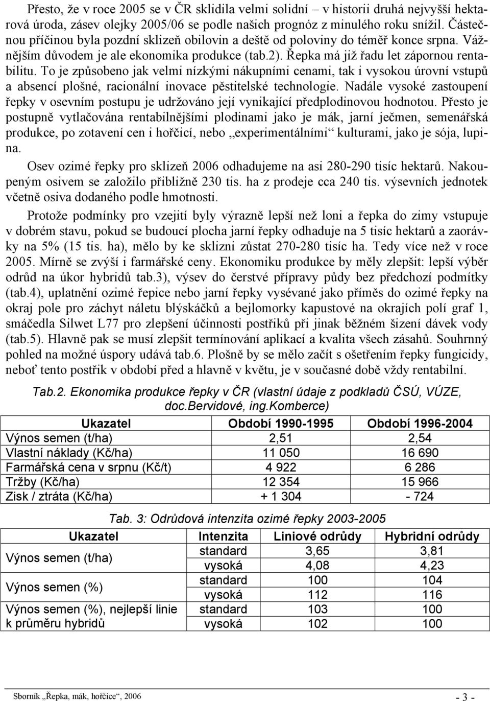 To je způsobeno jak velmi nízkými nákupními cenami, tak i vysokou úrovní vstupů a absencí plošné, racionální inovace pěstitelské technologie.