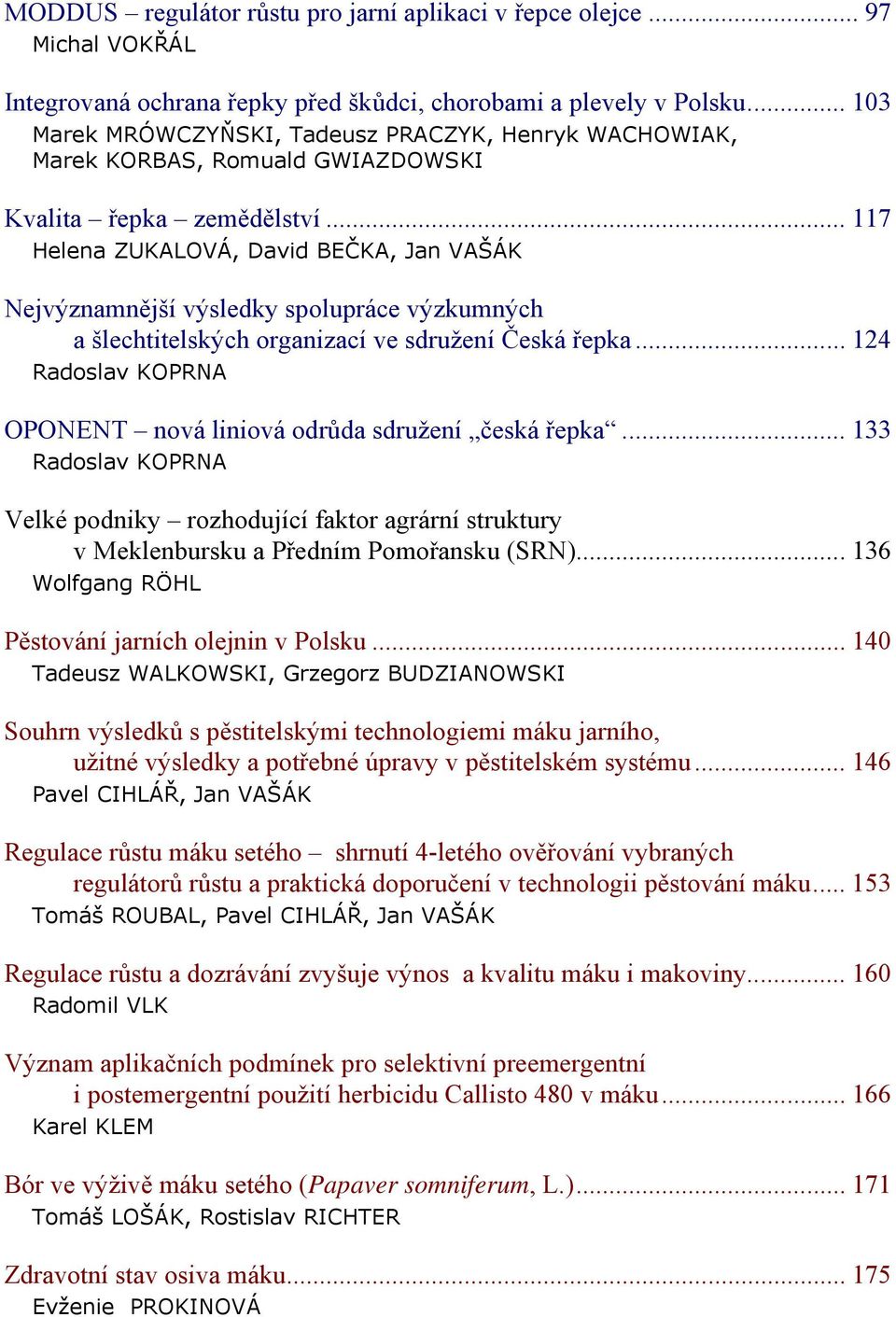 .. 117 Helena ZUKALOVÁ, David BEČKA, Jan VAŠÁK Nejvýznamnější výsledky spolupráce výzkumných a šlechtitelských organizací ve sdružení Česká řepka.