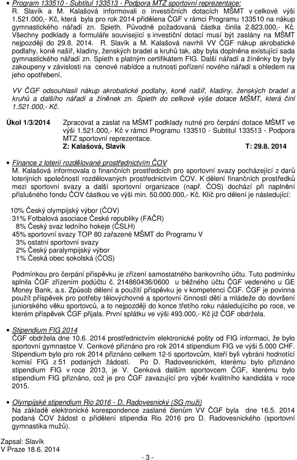 8. 2014. R. Slavík a M. Kalašová navrhli VV ČGF nákup akrobatické podlahy, koně našíř, kladiny, ženských bradel a kruhů tak, aby byla doplněna existující sada gymnastického nářadí zn.