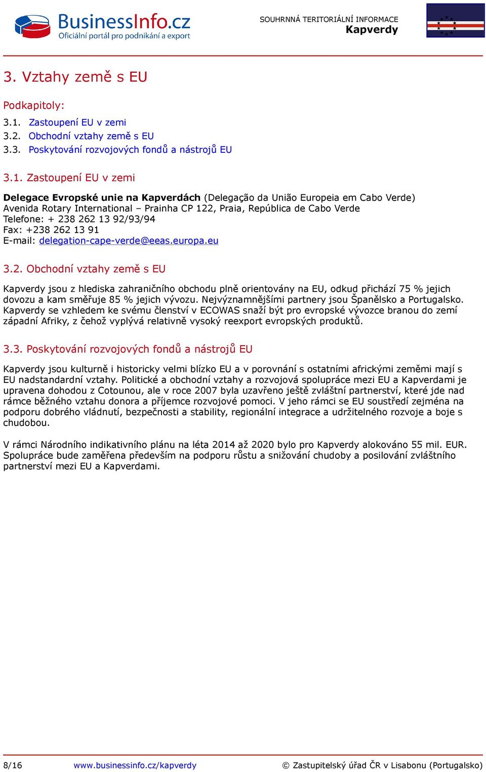 Zastoupení EU v zemi Delegace Evropské unie na Kapverdách (Delegação da União Europeia em Cabo Verde) Avenida Rotary International Prainha CP 122, Praia, República de Cabo Verde Telefone: + 238 262