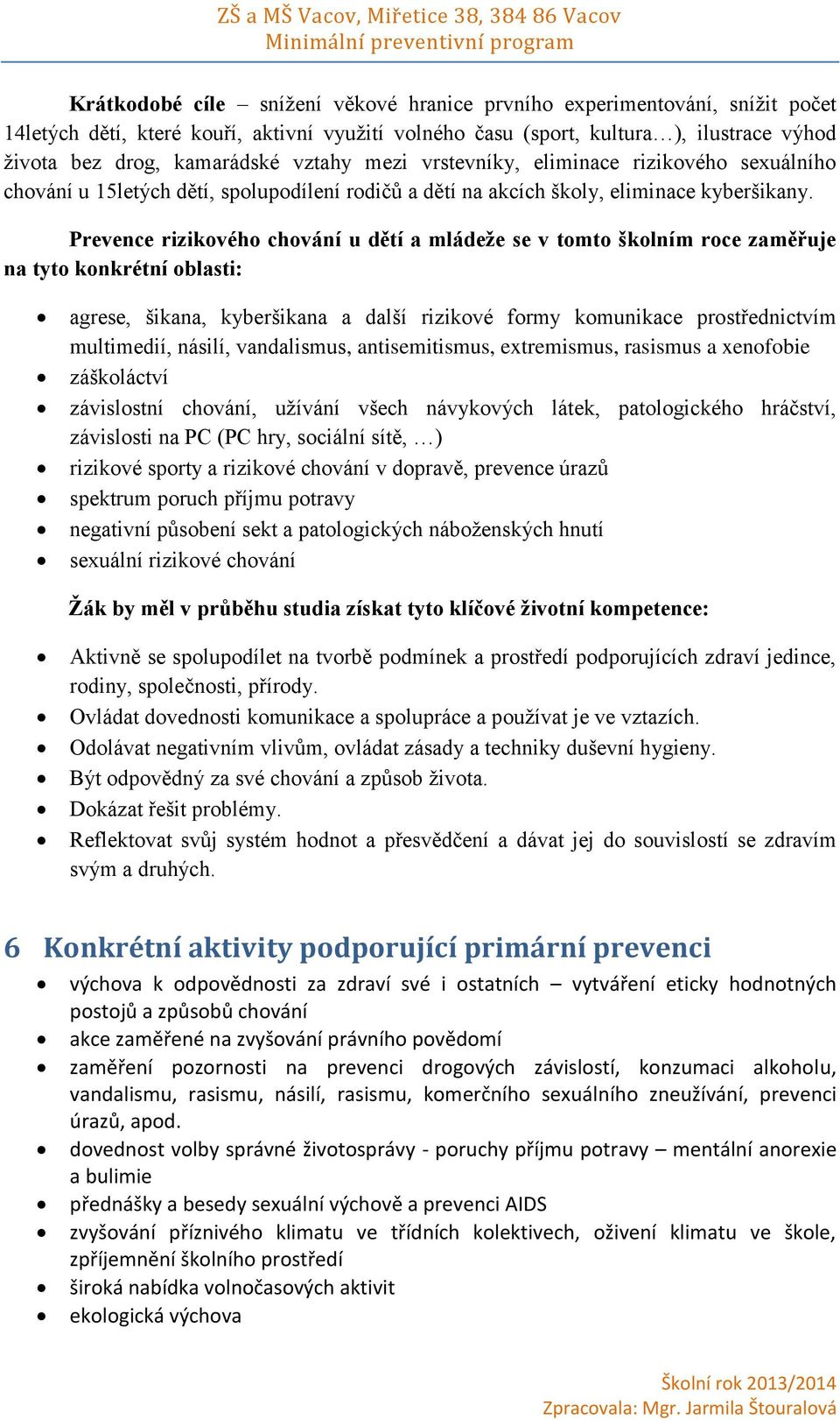 Prevence rizikového chování u dětí a mládeže se v tomto školním roce zaměřuje na tyto konkrétní oblasti: agrese, šikana, kyberšikana a další rizikové formy komunikace prostřednictvím multimedií,