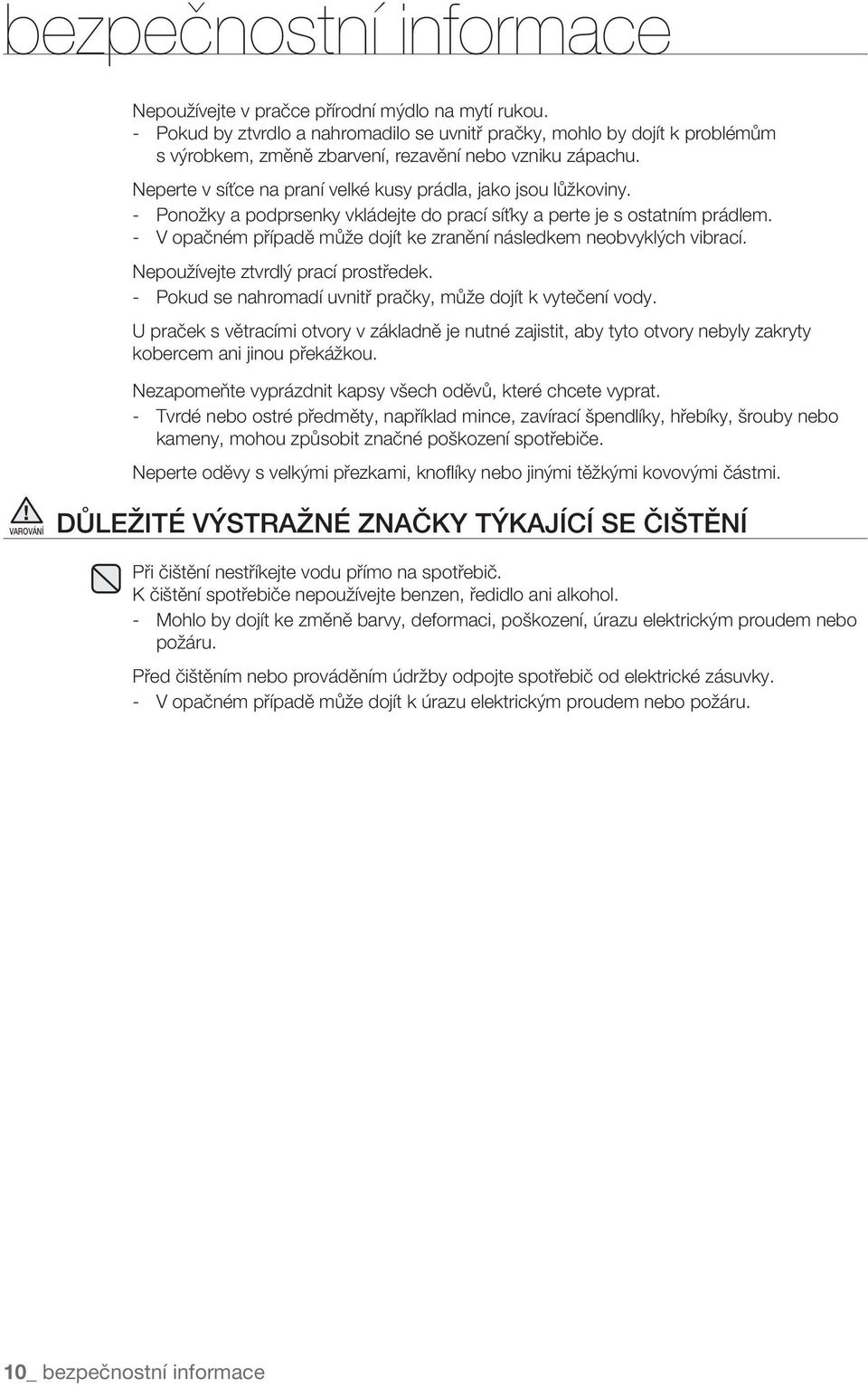 - Ponožky a podprsenky vkládejte do prací síťky a perte je s ostatním prádlem. - V opačném případě může dojít ke zranění následkem neobvyklých vibrací. Nepoužívejte ztvrdlý prací prostředek.
