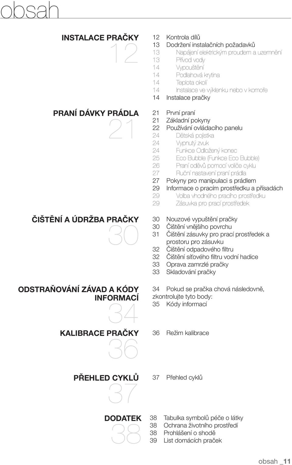 pračky První praní 21 Základní pokyny 22 Používání ovládacího panelu 24 Dětská pojistka 24 Vypnutý zvuk 24 Funkce Odložený konec 25 Eco Bubble (Funkce Eco Bubble) 26 Praní oděvů pomocí voliče cyklu