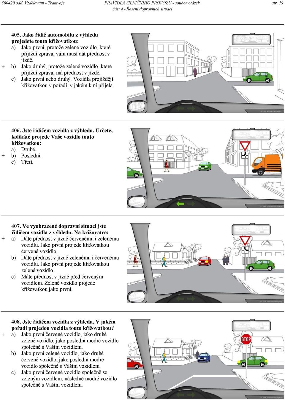 + b) Jako druhý, protože zelené vozidlo, které přijíždí zprava, má přednost v jízdě. c) Jako první nebo druhý. Vozidla projíždějí křižovatkou v pořadí, v jakém k ní přijela. 406.